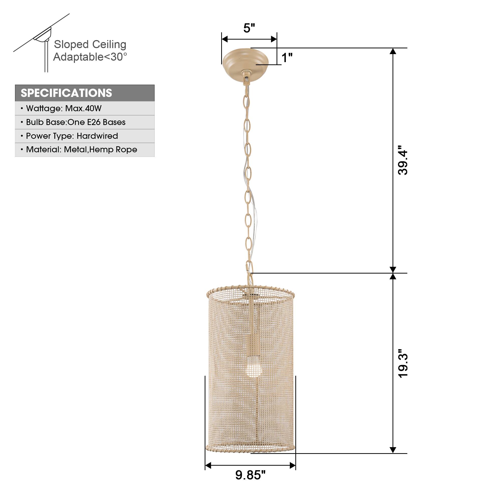 Sloped Ceiling Adaptable <30°

SPECIFICATIONS
- Wattage: Max. 40W
- Bulb Base: One E26 Bases
- Power Type: Hardwired
- Material: Metal, Hemp Rope

Dimensions:
- Height: 39.4"
- Width: 19.3"
- Depth: 9.85"
- Top Diameter: 5"
- Bottom Diameter: 1"