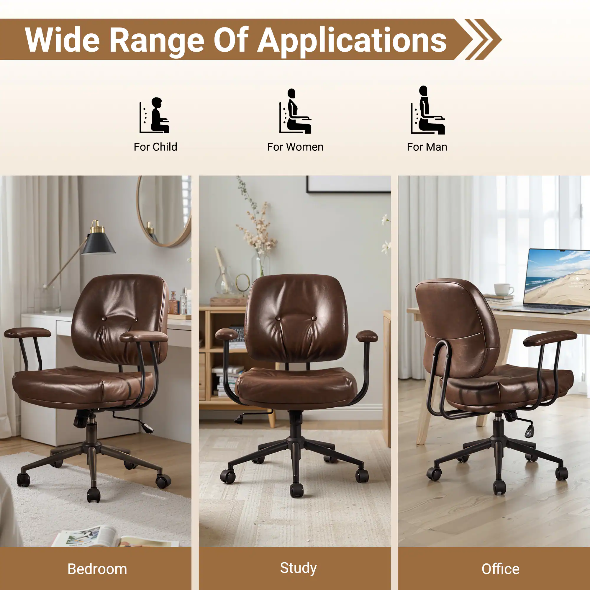 Wide Range Of Applications

For Child  
For Women  
For Man  

Bedroom  
Study  
Office