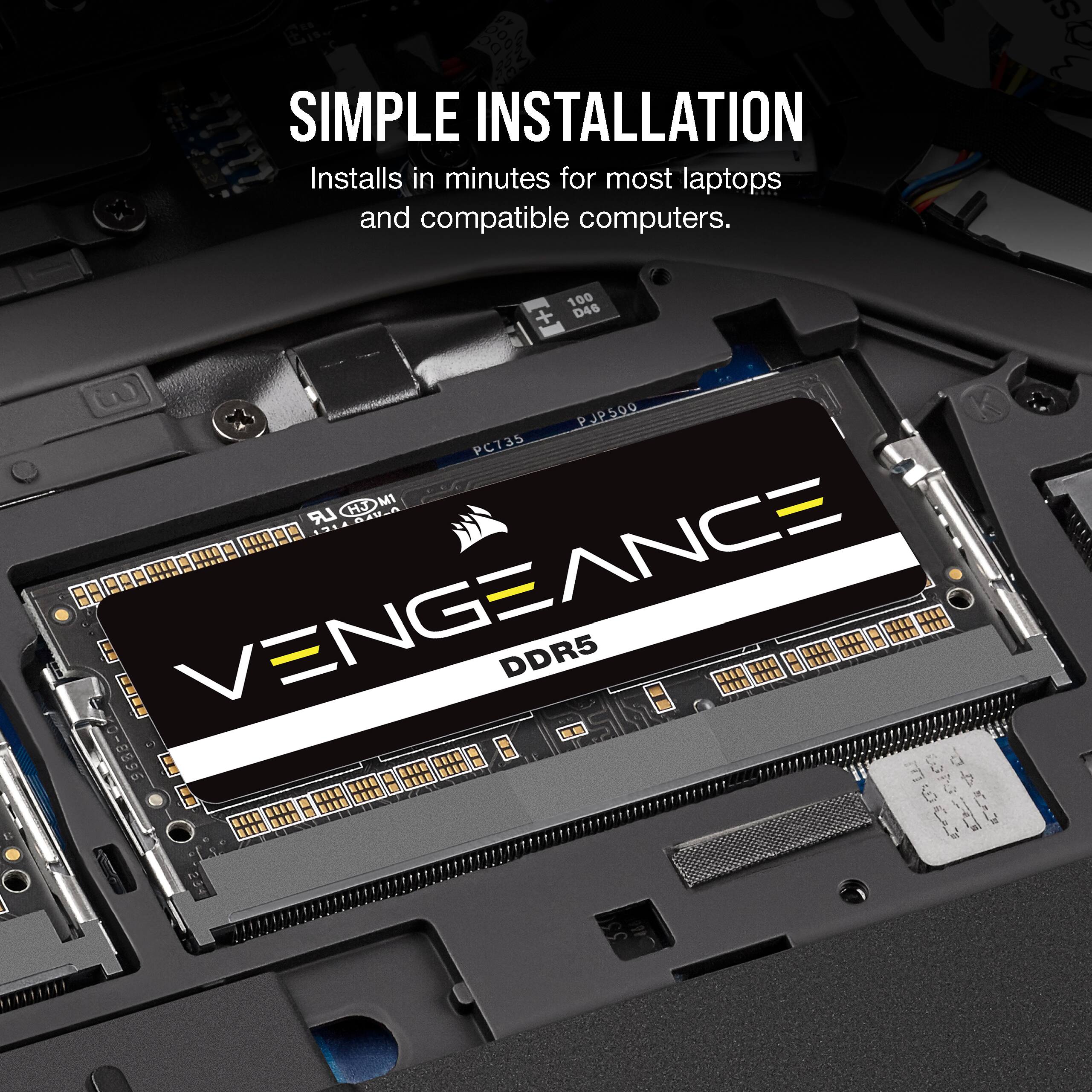 SIMPLE INSTALLATION
Installs in minutes for most laptops and compatible computers.
VENGEANCE DDR5
100 + D46 PJP500 PC735 LR MCTH 1M4.A RSSS .