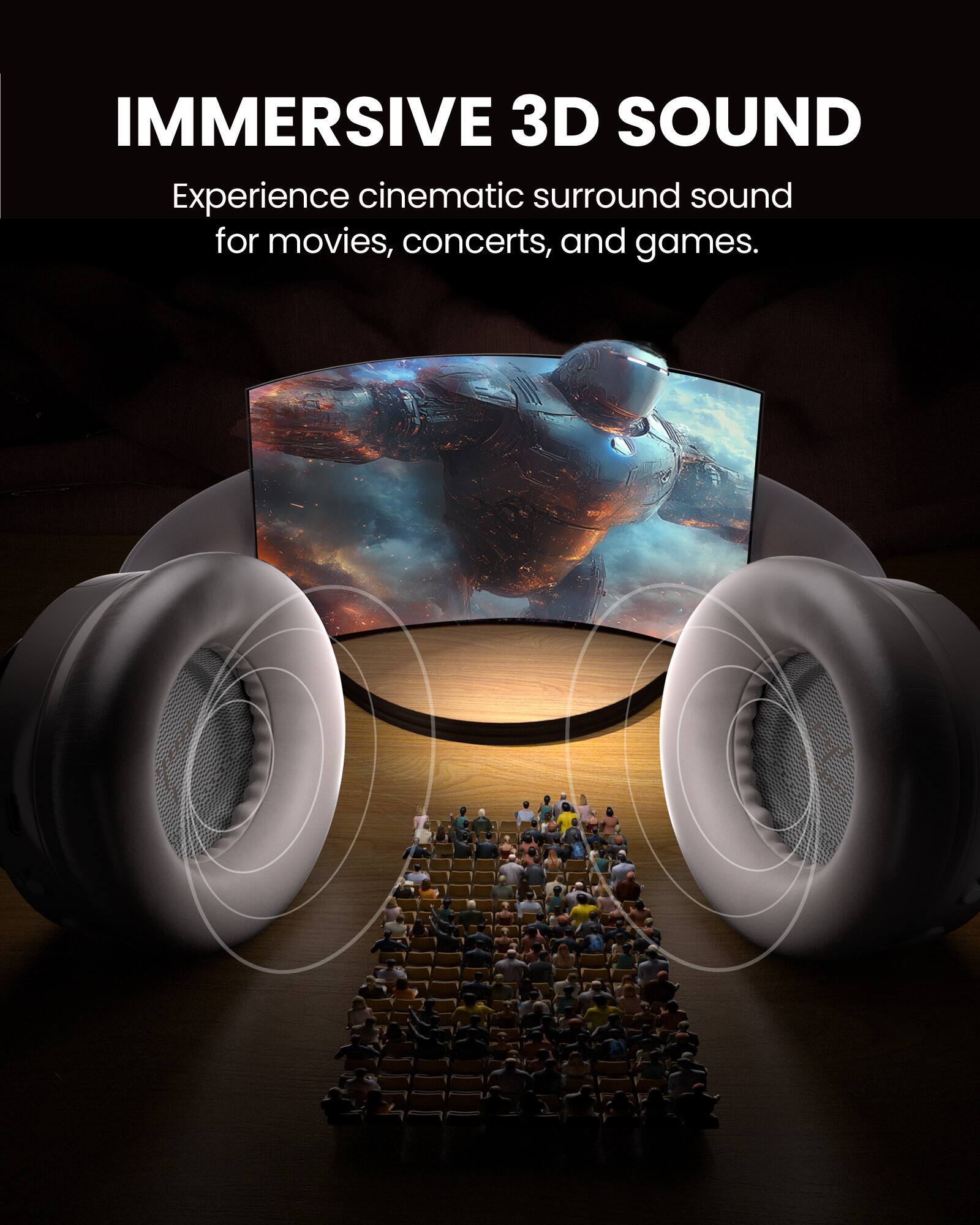 IMMERSIVE 3D SOUND

Experience cinematic surround sound for movies, concerts, and games.