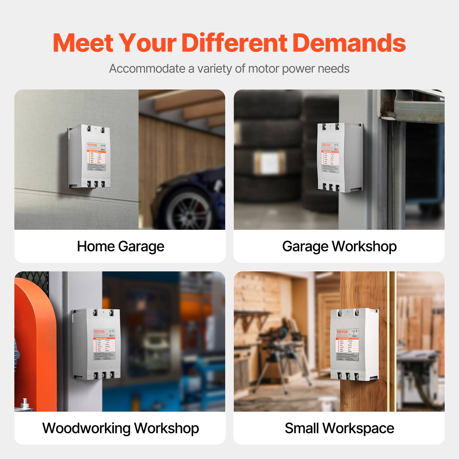Meet Your Different Demands  
Accommodate a variety of motor power needs

- Home Garage
- Garage Workshop
- Woodworking Workshop
- Small Workspace