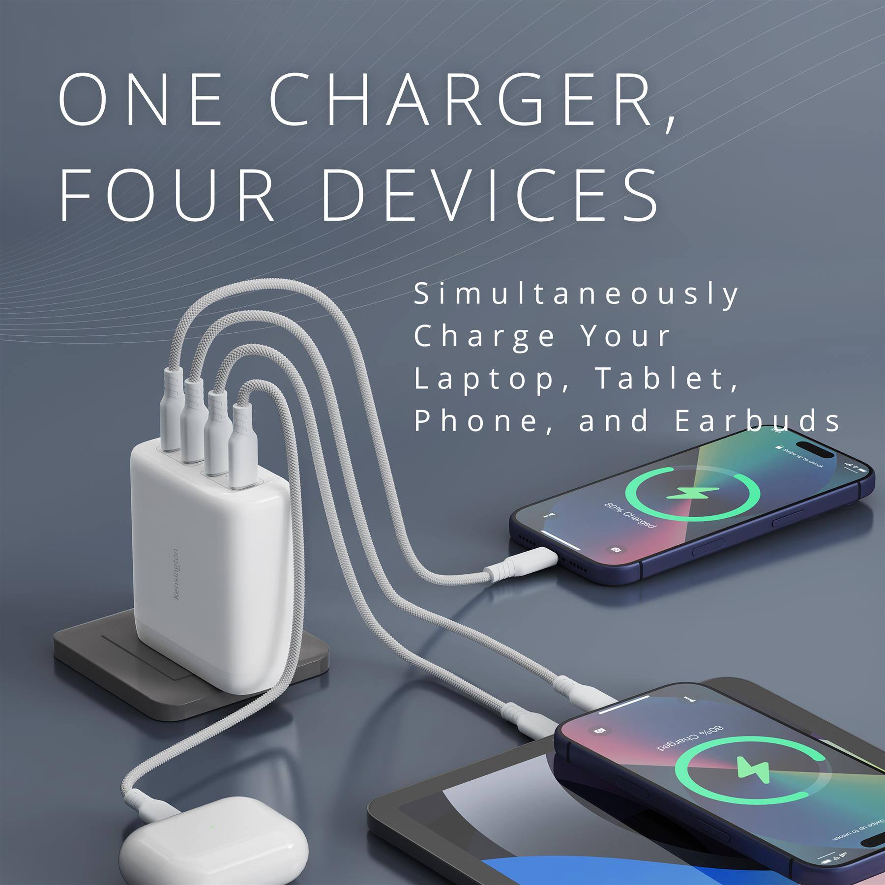 ONE CHARGER, FOUR DEVICES  
Simultaneously Charge Your Laptop, Tablet, Phone, and Earbuds