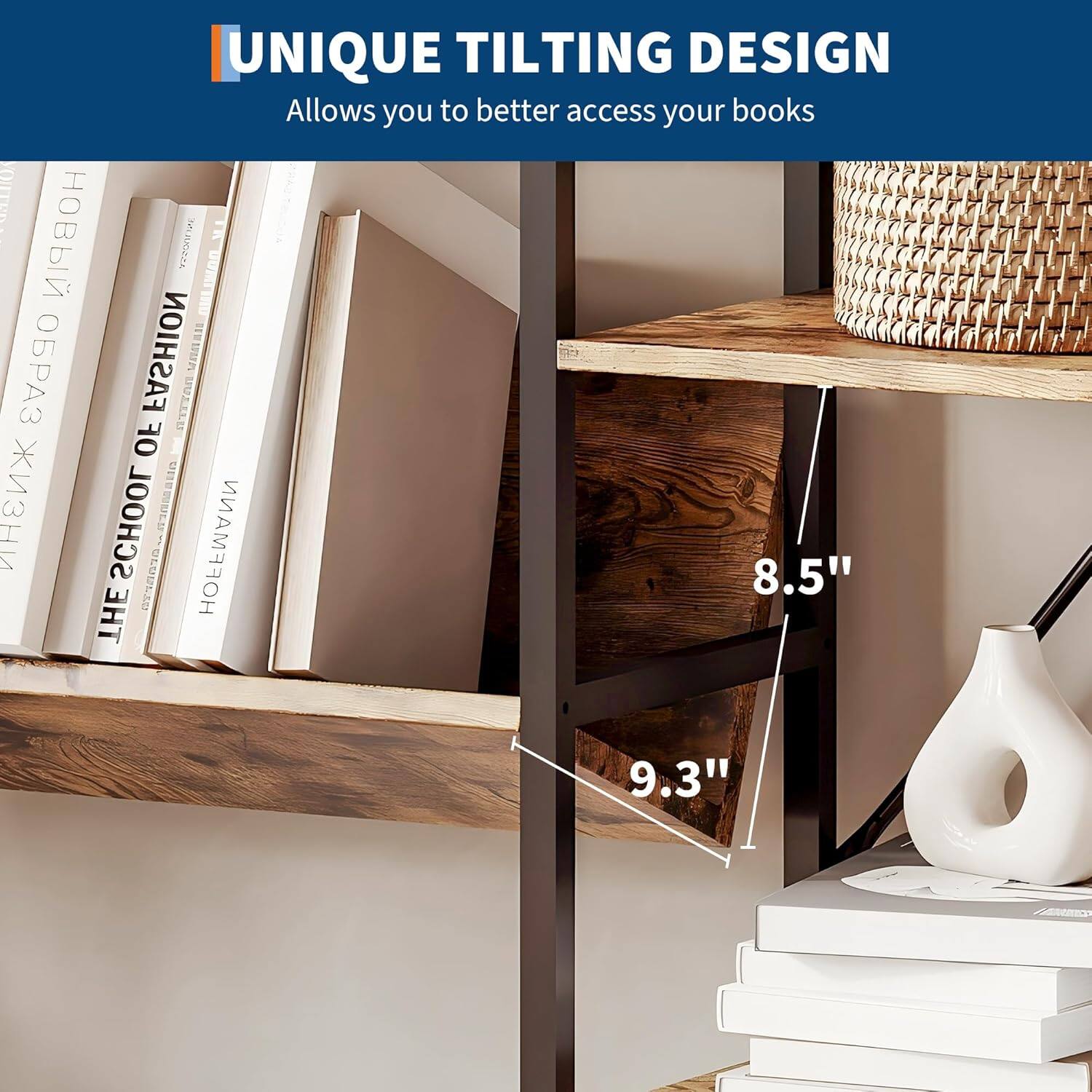 UNIQUE TILTING DESIGN  
Allows you to better access your books  

8.5"  
9.3"