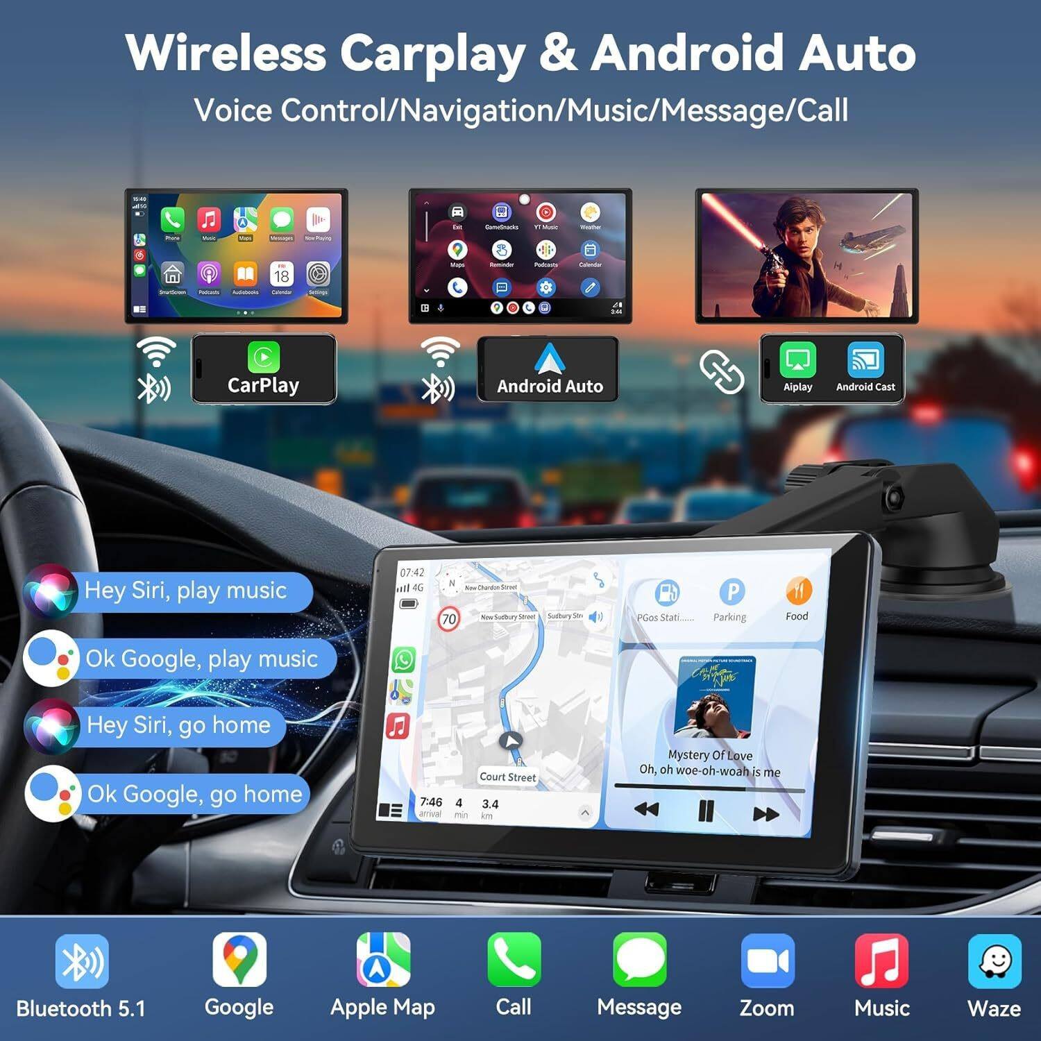 Wireless Carplay & Android Auto  
Voice Control/Navigation/Music/Message/Call  

- Hey Siri, play music  
- Ok Google, play music  
- Hey Siri, go home  
- Ok Google, go home  

Bluetooth 5.1  
Google  
Apple Map  
Call  
Message  
Zoom  
Music  
Waze