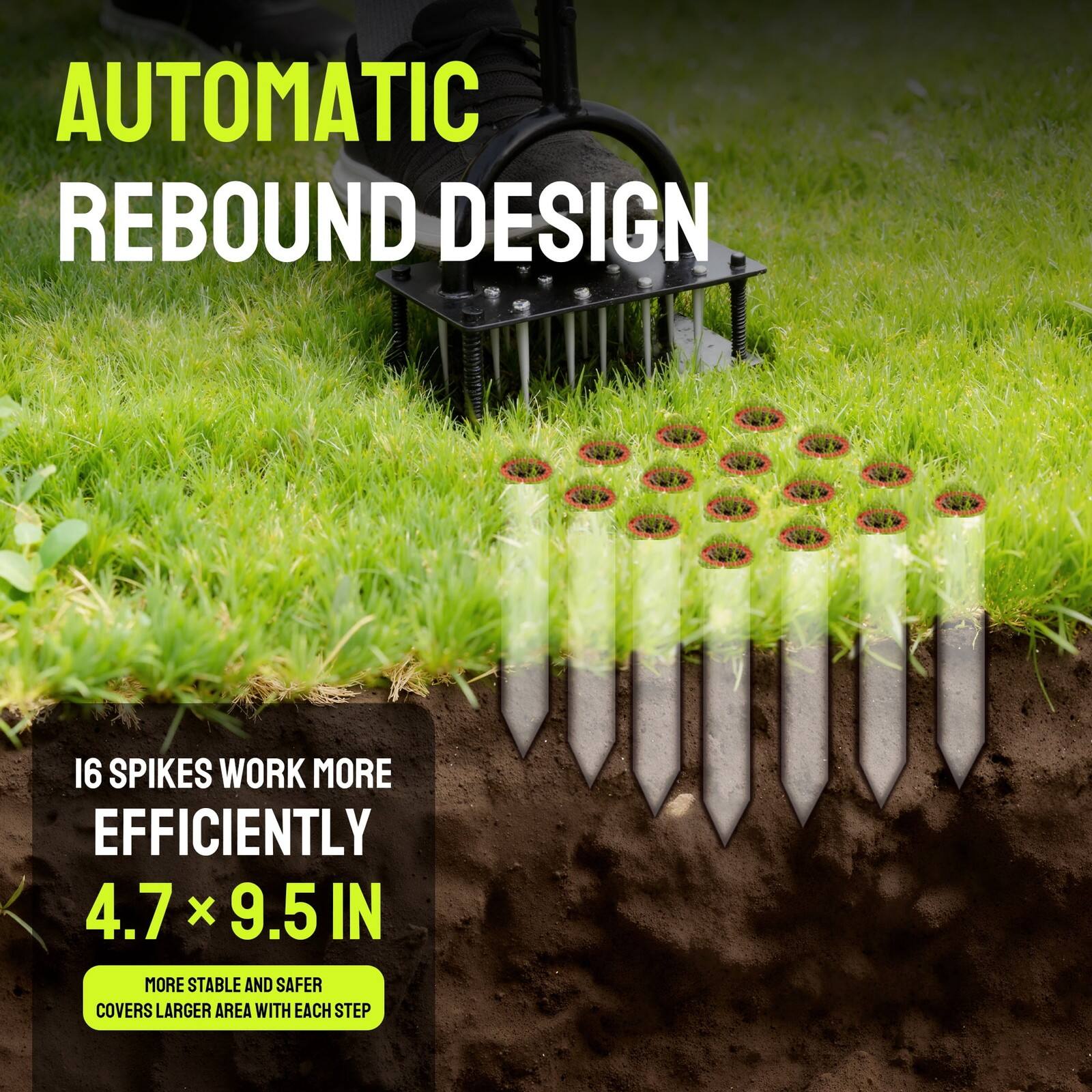 AUTOMATIC REBOUND DESIGN

16 SPIKES WORK MORE EFFICIENTLY

4.7 x 9.5 IN

MORE STABLE AND SAFER
COVERS LARGER AREA WITH EACH STEP