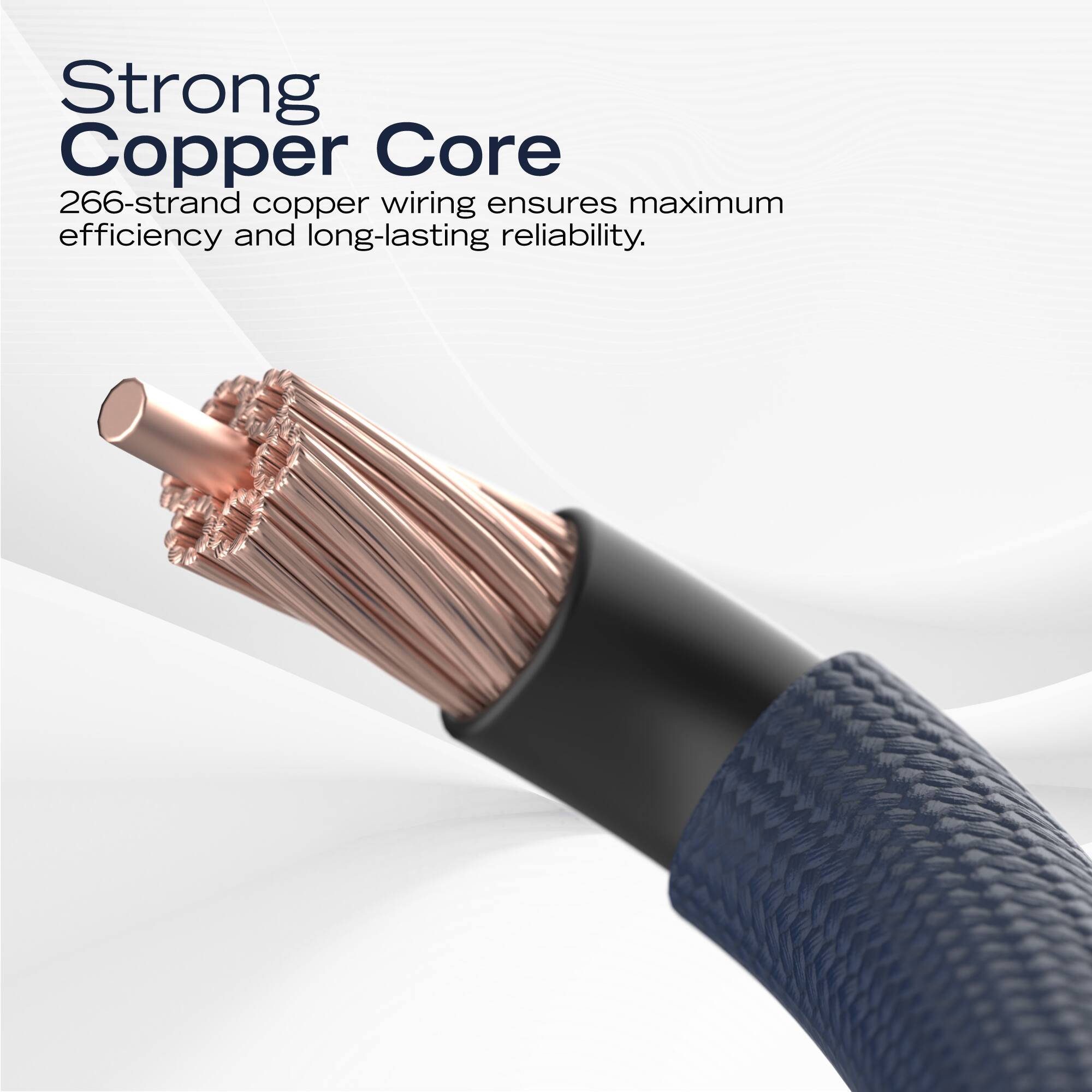 Strong Copper Core  
266-strand copper wiring ensures maximum efficiency and long-lasting reliability.