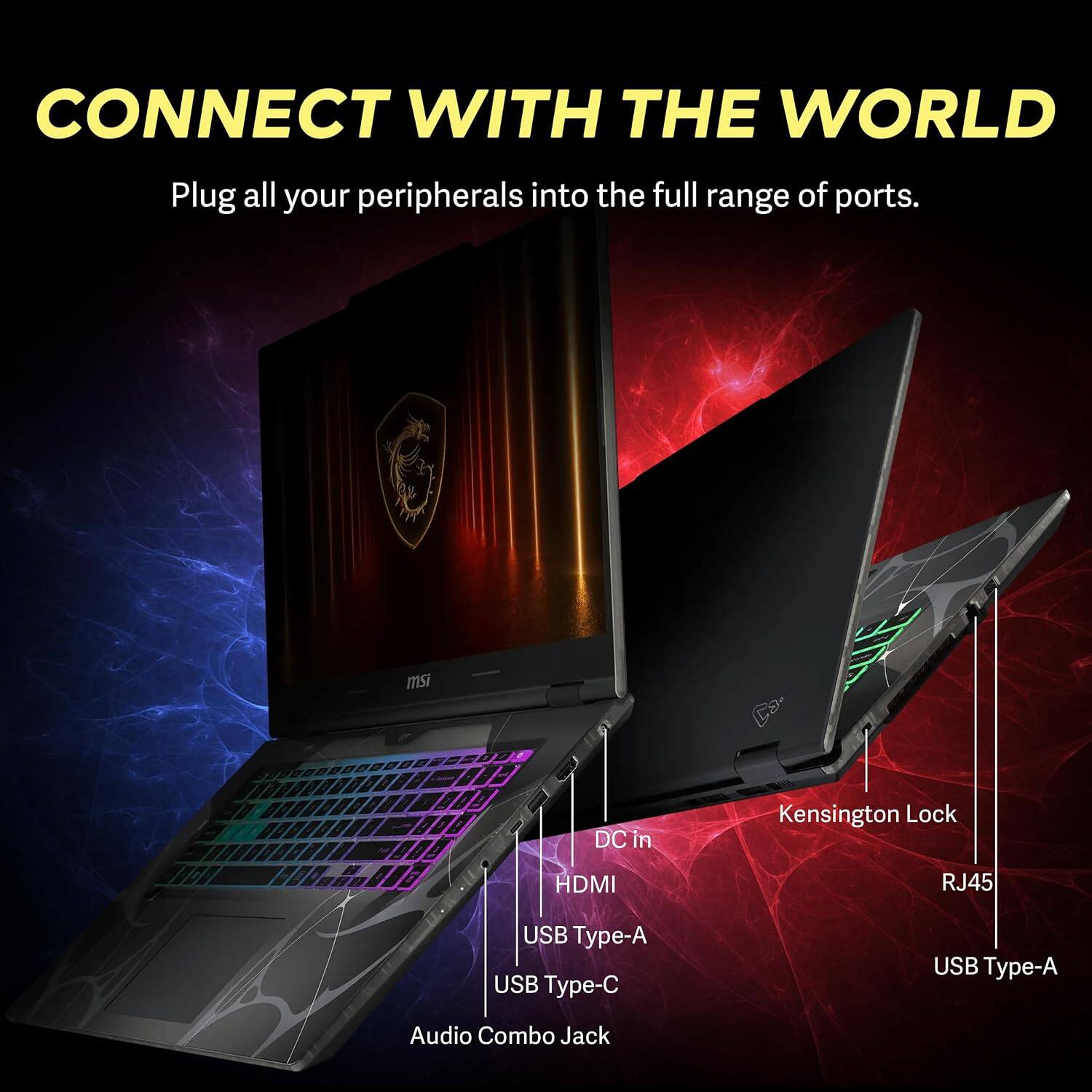 CONNECT WITH THE WORLD  
Plug all your peripherals into the full range of ports.

msi  
DC in  
Kensington Lock  
HDMI  
RJ45  
USB Type-A  
USB Type-C  
USB Type-A  
Audio Combo Jack