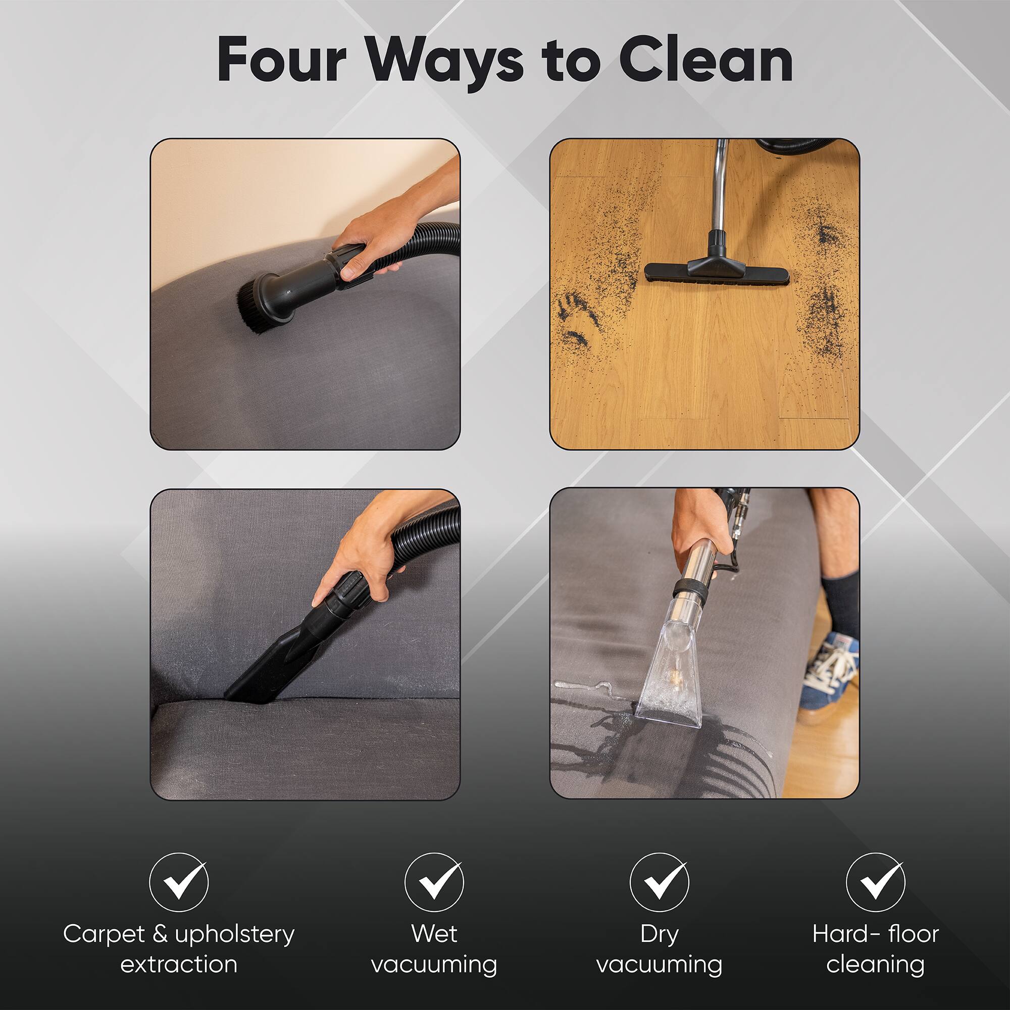 Four Ways to Clean

- Carpet & upholstery extraction
- Wet vacuuming
- Dry vacuuming
- Hard-floor cleaning