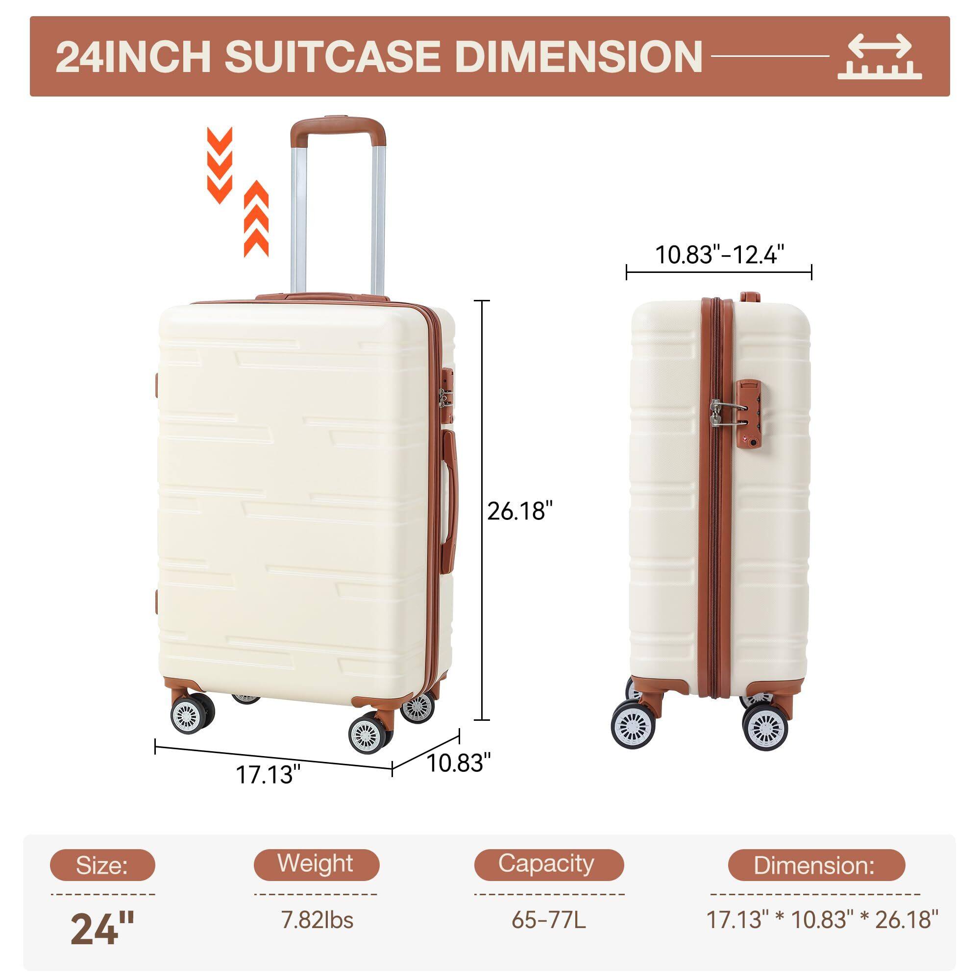 24INCH SUITCASE DIMENSION

Size: 24"
Weight: 7.82lbs
Capacity: 65-77L
Dimension: 17.13" x 10.83" x 26.18"

10.83" - 12.4"