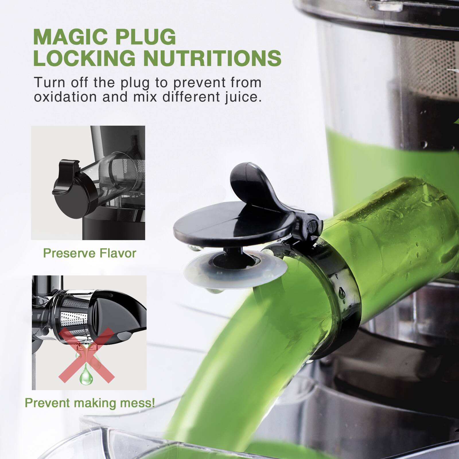MAGIC PLUG LOCKING NUTRITIONS

Turn off the plug to prevent from oxidation and mix different juice.

Preserve Flavor

Prevent making mess!
