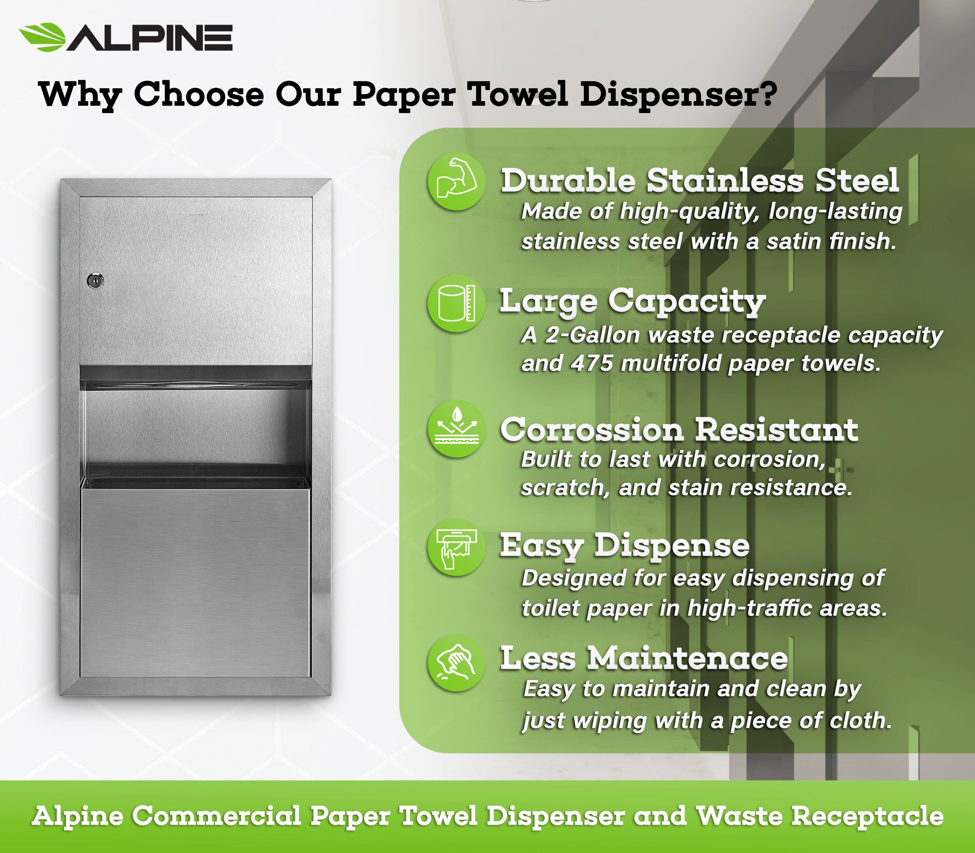 ALPINE Why Choose Our Paper Towel Dispenser? Durable Stainless Steel Made of high-quality, long-lasting stainless steel with a satin finish. Large Capacity A 2-Gallon waste receptacle capacity and 475 multifold paper towels. Corrosion Resistant Built to last with corrosion, scratch, and stain resistance. Easy Dispense Designed for easy dispensing of toilet paper in high-traffic areas. Less Maintenance Easy to maintain and clean by just wiping with a piece of cloth. Alpine Commercial Paper Towel Dispenser and Waste Receptacle