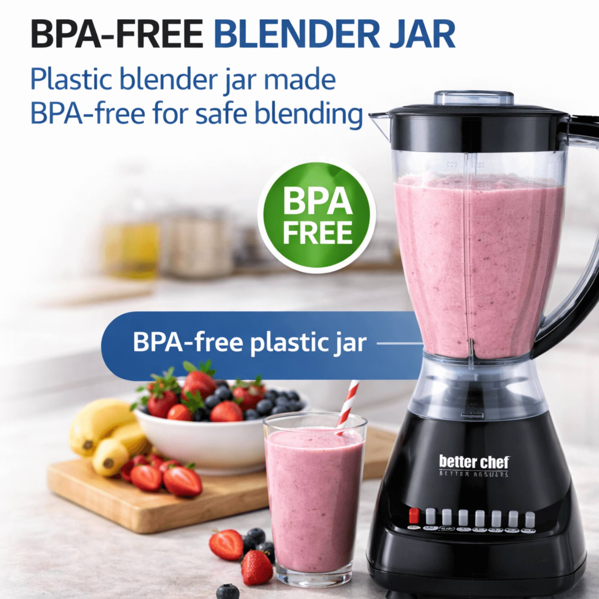 BPA-FREE BLENDER JAR

Plastic blender jar made BPA-free for safe blending

BPA FREE

BPA-free plastic jar

better chef
BETTER RESULTS