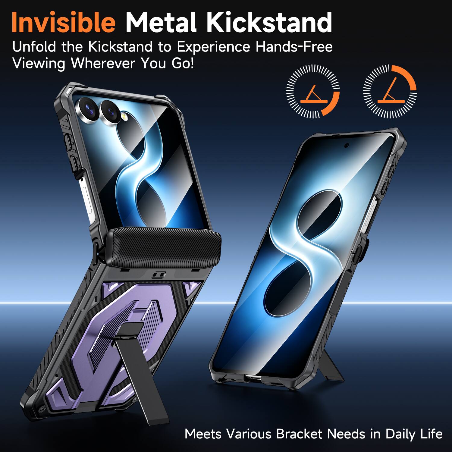 Invisible Metal Kickstand  
Unfold the Kickstand to Experience Hands-Free Viewing Wherever You Go!  

Meets Various Bracket Needs in Daily Life