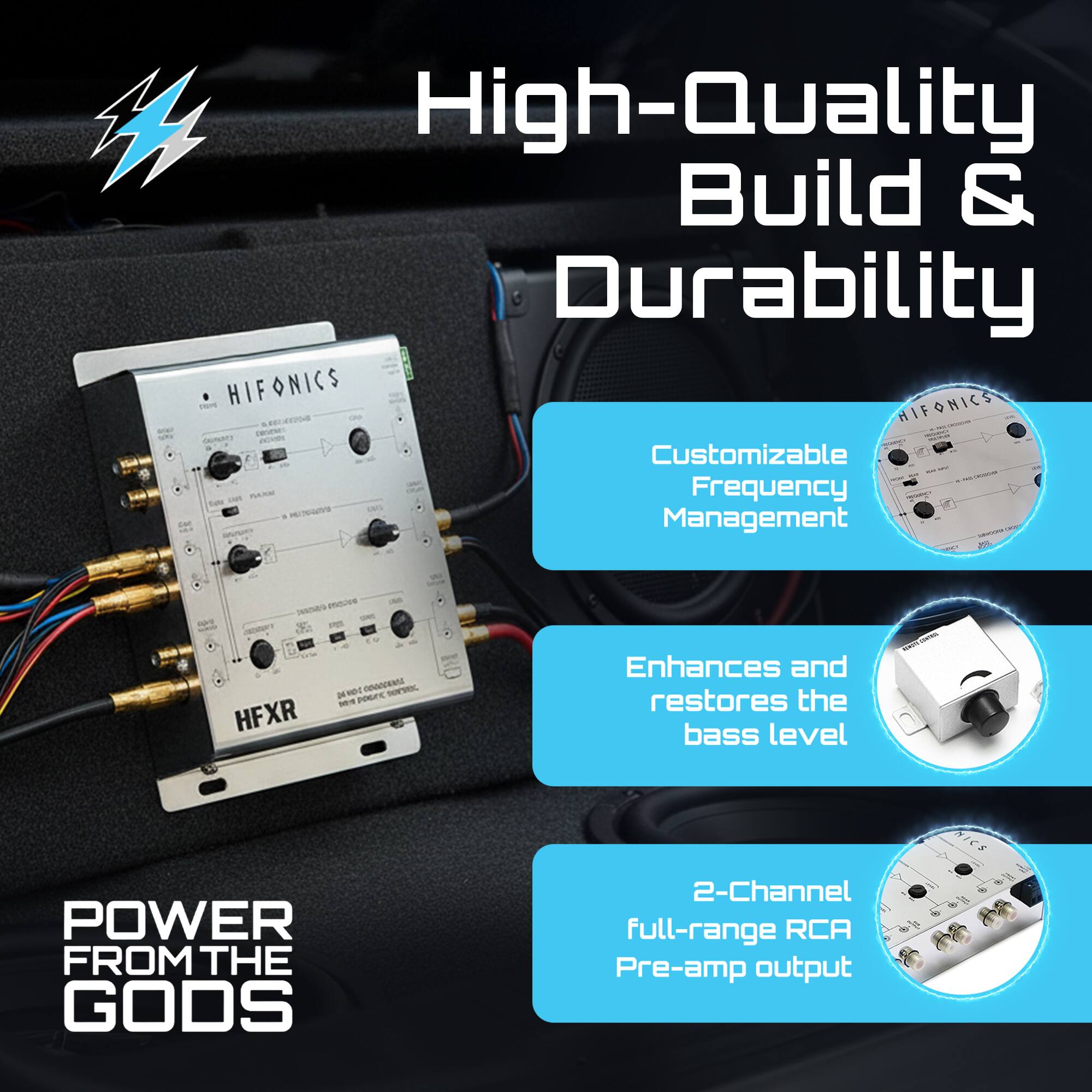 High-Quality Build & Durability

- Customizable Frequency Management
- Enhances and restores the bass level
- 2-Channel Full-range RCA Pre-amp output

POWER FROM THE GODS