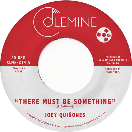 **OLEMINE**
45 RPM
CLMN-214 A
Time 3:28
VOCAL
Produced at SECOND HAND SOUND in Rialto, CA
Published by PEER MUSIC
"THERE MUST BE SOMETHING" (J. Quiones)
JOEY QUÍÑONES
COLEMINE RECORDS • 122 West Loveland Avenue • Loveland OH 45140