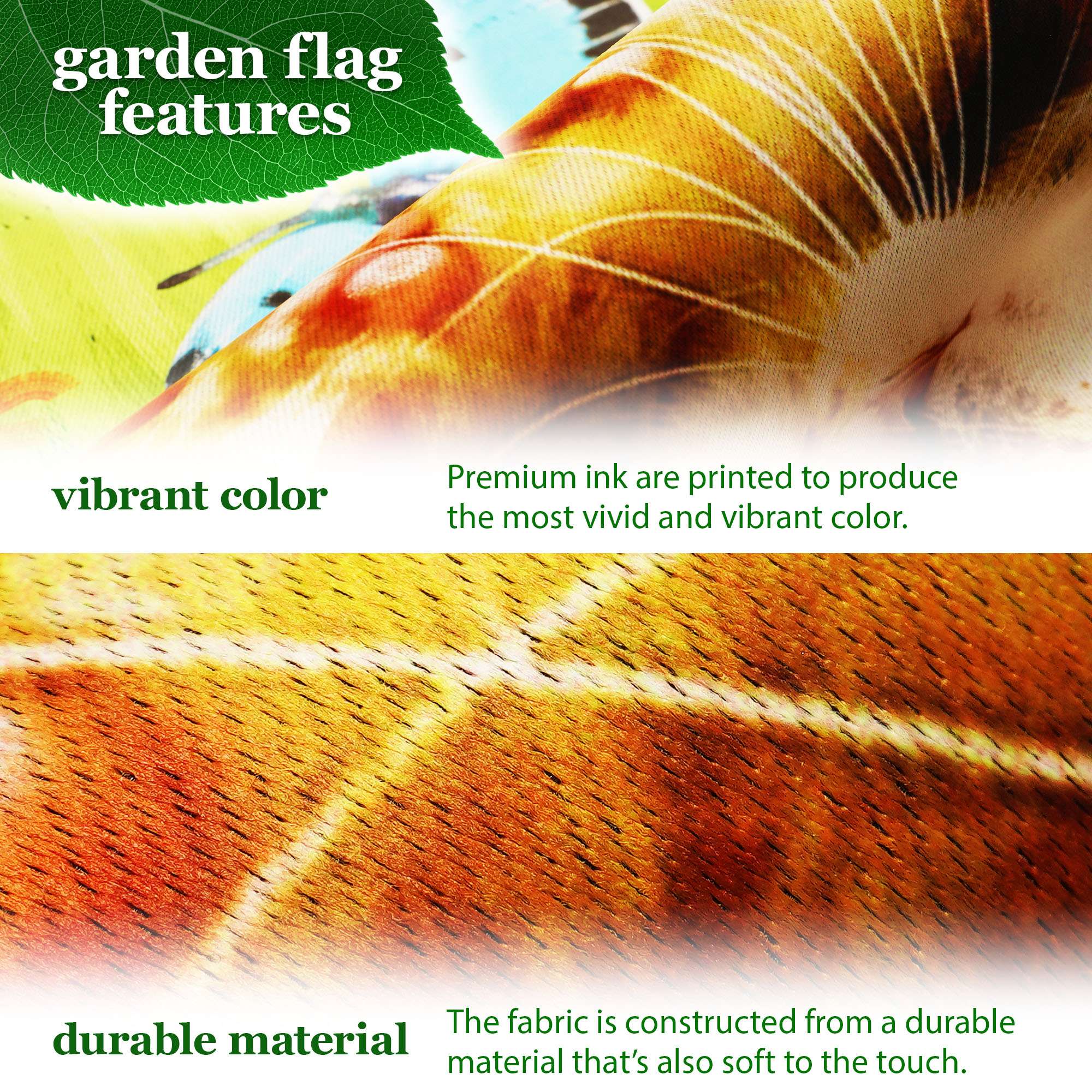 garden flag features

vibrant color  
Premium ink are printed to produce the most vivid and vibrant color.

durable material  
The fabric is constructed from a durable material that's also soft to the touch.