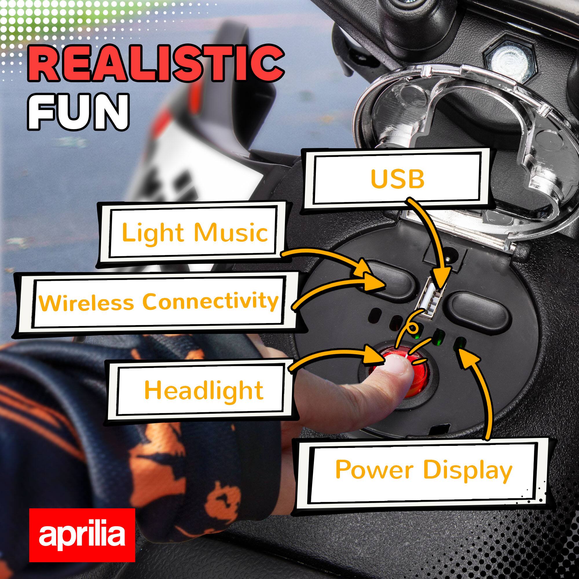 REALISTIC FUN

- USB
- Light Music
- Wireless Connectivity
- Headlight
- Power Display

aprilia