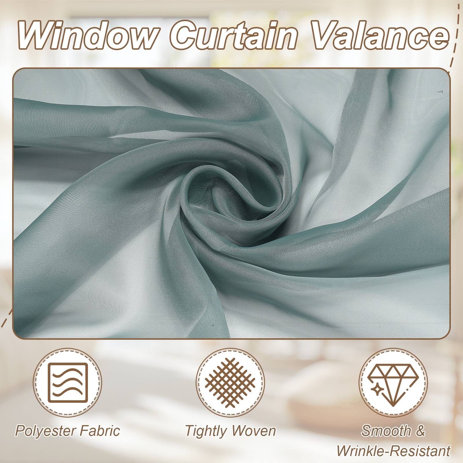 Window Curtain Valance  
Polyester Fabric  
Tightly Woven  
Smooth & Wrinkle-Resistant