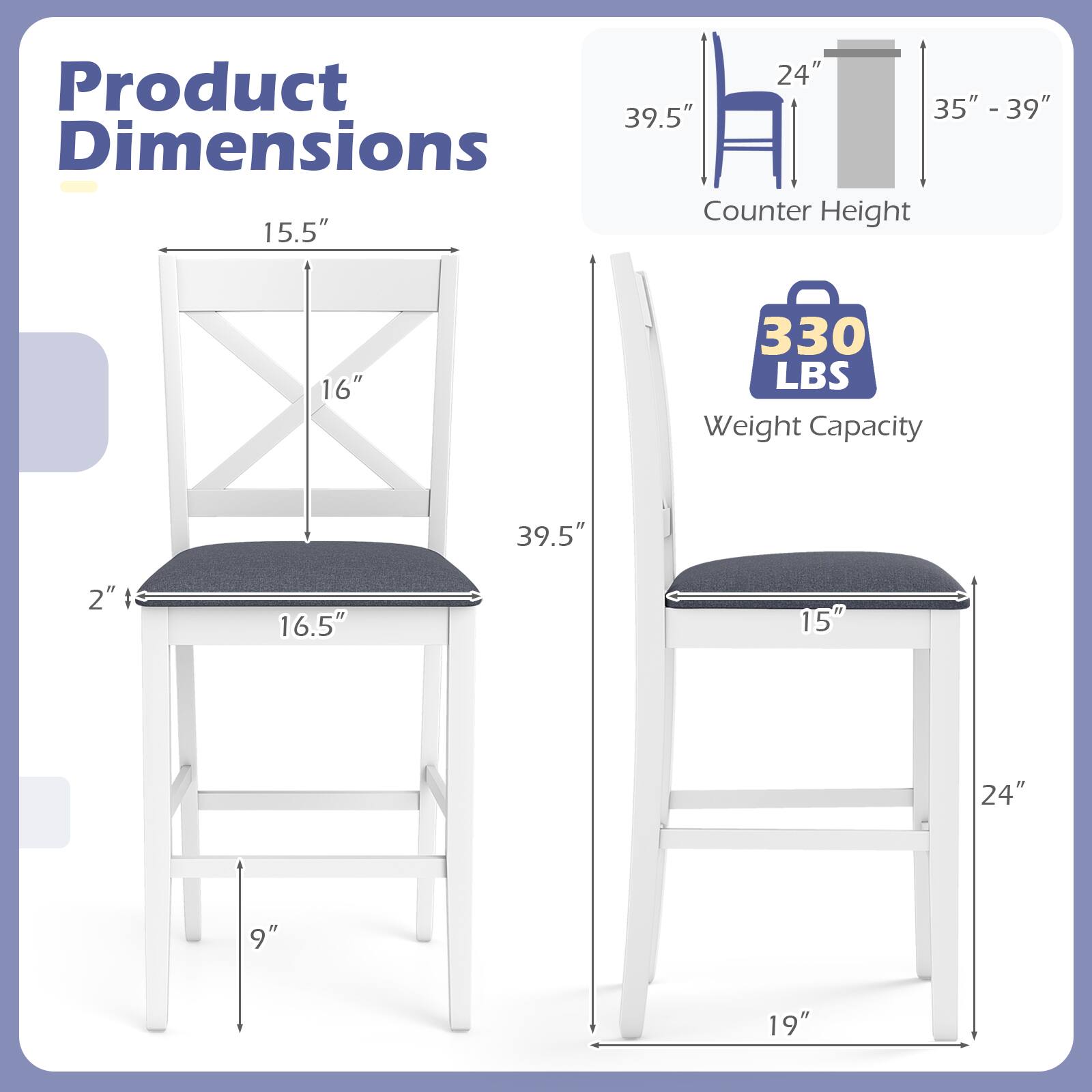 Product Dimensions

- Counter Height: 35" - 39"
- Weight Capacity: 330 LBS

Dimensions:
- 24"
- 39.5"
- 15.5"
- 16"
- 16.5"
- 15"
- 9"
- 19"