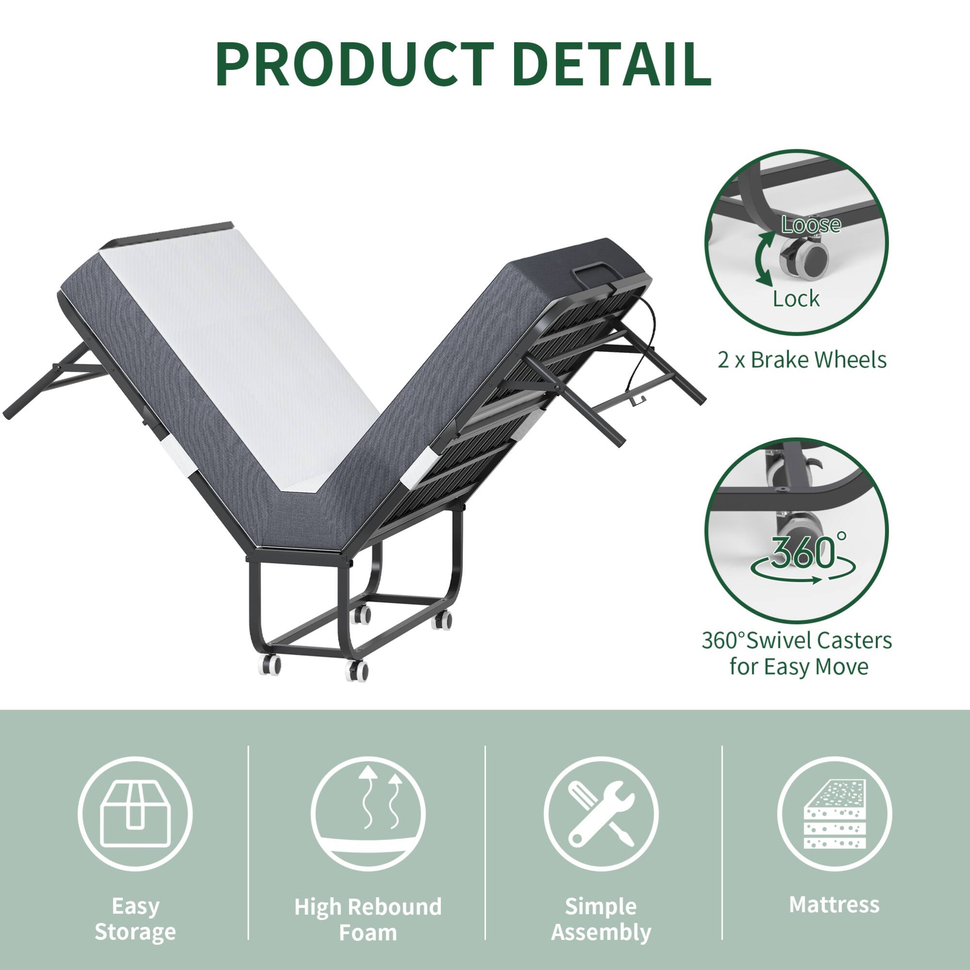 PRODUCT DETAIL

- Loose Lock
- 2 x Brake Wheels
- 360° Swivel Casters for Easy Move
- Easy Storage
- High Rebound Foam
- Simple Assembly
- Mattress
