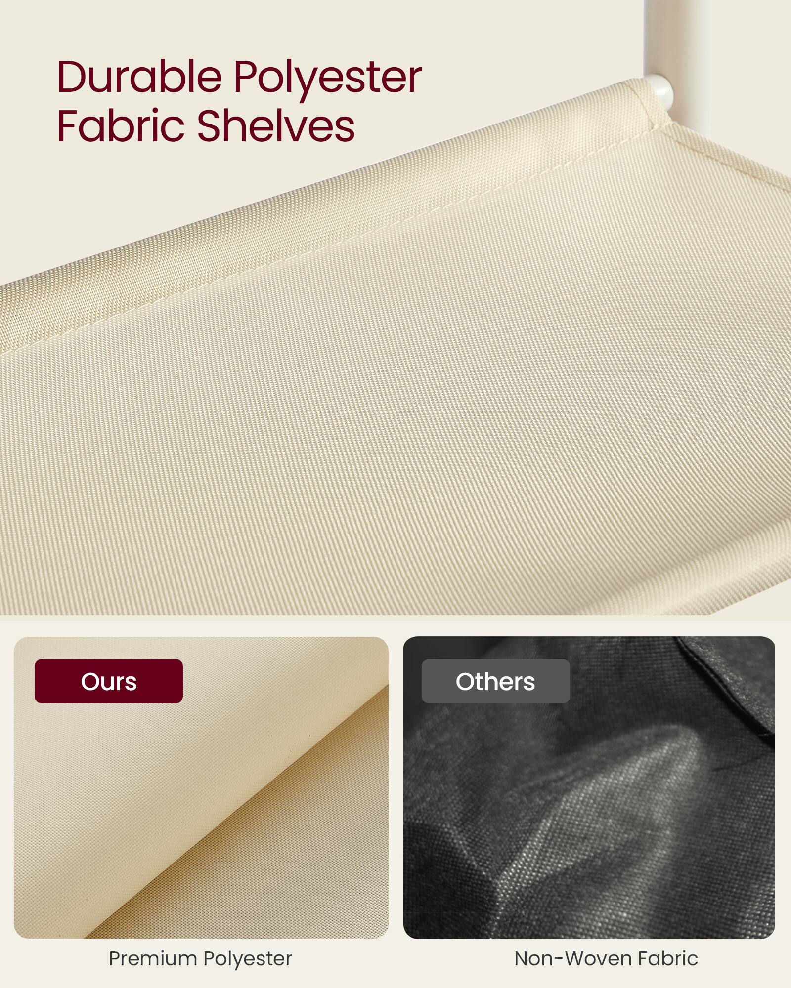 Durable Polyester Fabric Shelves

Ours: Premium Polyester

Others: Non-Woven Fabric