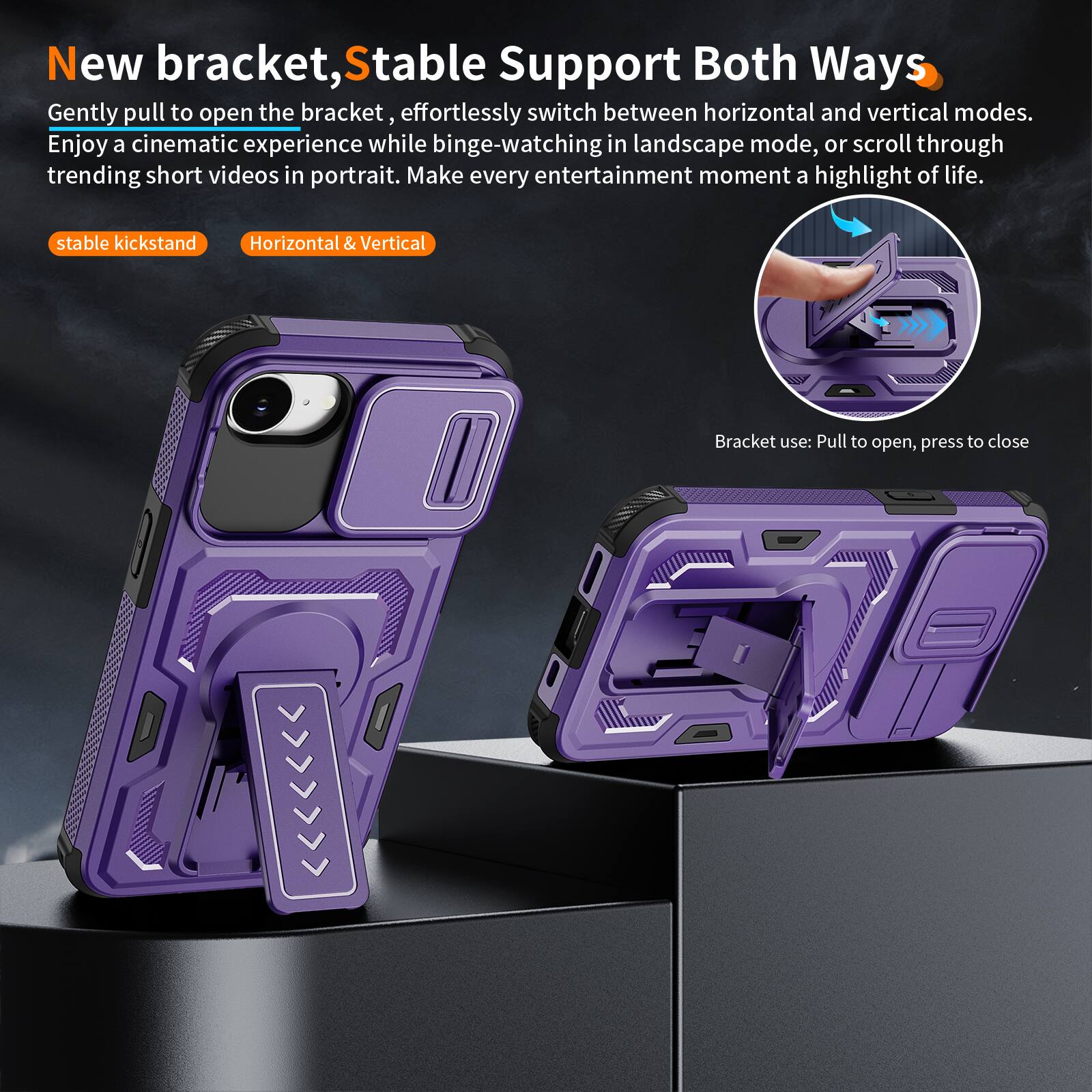 New bracket, Stable Support Both Ways

Gently pull to open the bracket, effortlessly switch between horizontal and vertical modes. Enjoy a cinematic experience while binge-watching in landscape mode, or scroll through trending short videos in portrait. Make every entertainment moment a highlight of life.

stable kickstand
Horizontal & Vertical

Bracket use: Pull to open, press to close