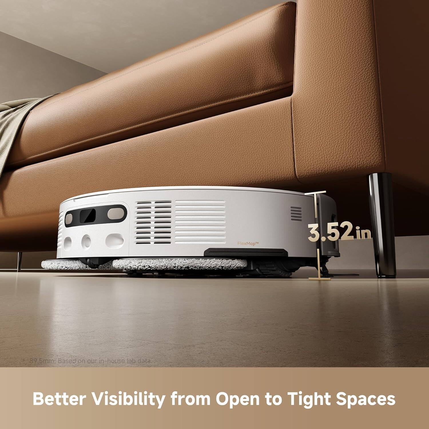 FlexMop 3.52in 89 5mm: Based on our in-house lab data  
Better Visibility from Open to Tight Spaces