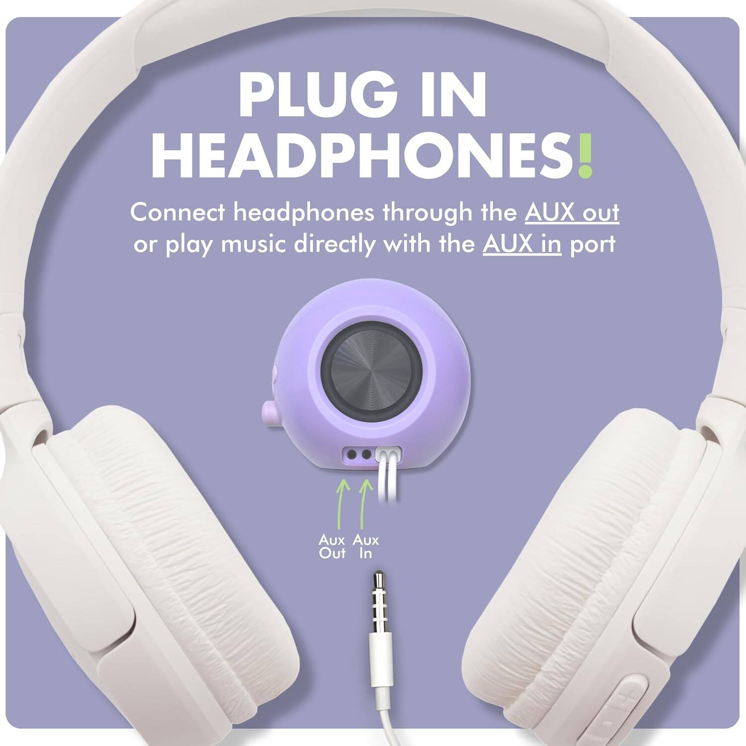 PLUG IN HEADPHONES!

Connect headphones through the AUX out or play music directly with the AUX in port

AUX Out
AUX In