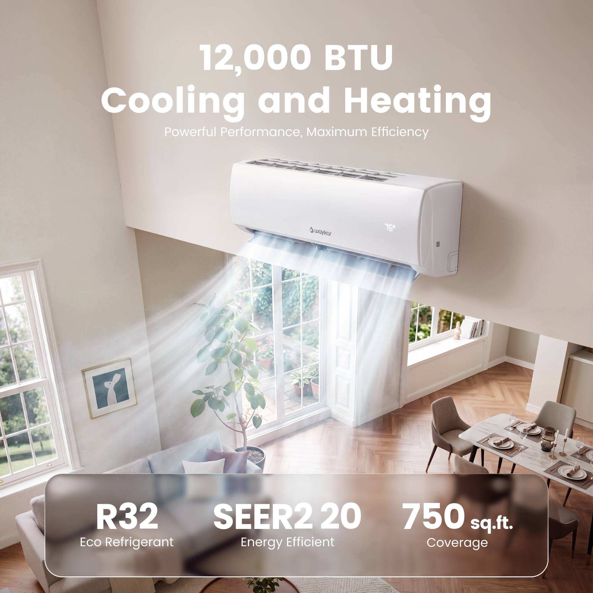 12,000 BTU Cooling and Heating  
Powerful Performance, Maximum Efficiency  

Qwaykar  
76  

R32 SEER2 20 Eco Refrigerant Energy Efficient  
750 sq.ft. Coverage