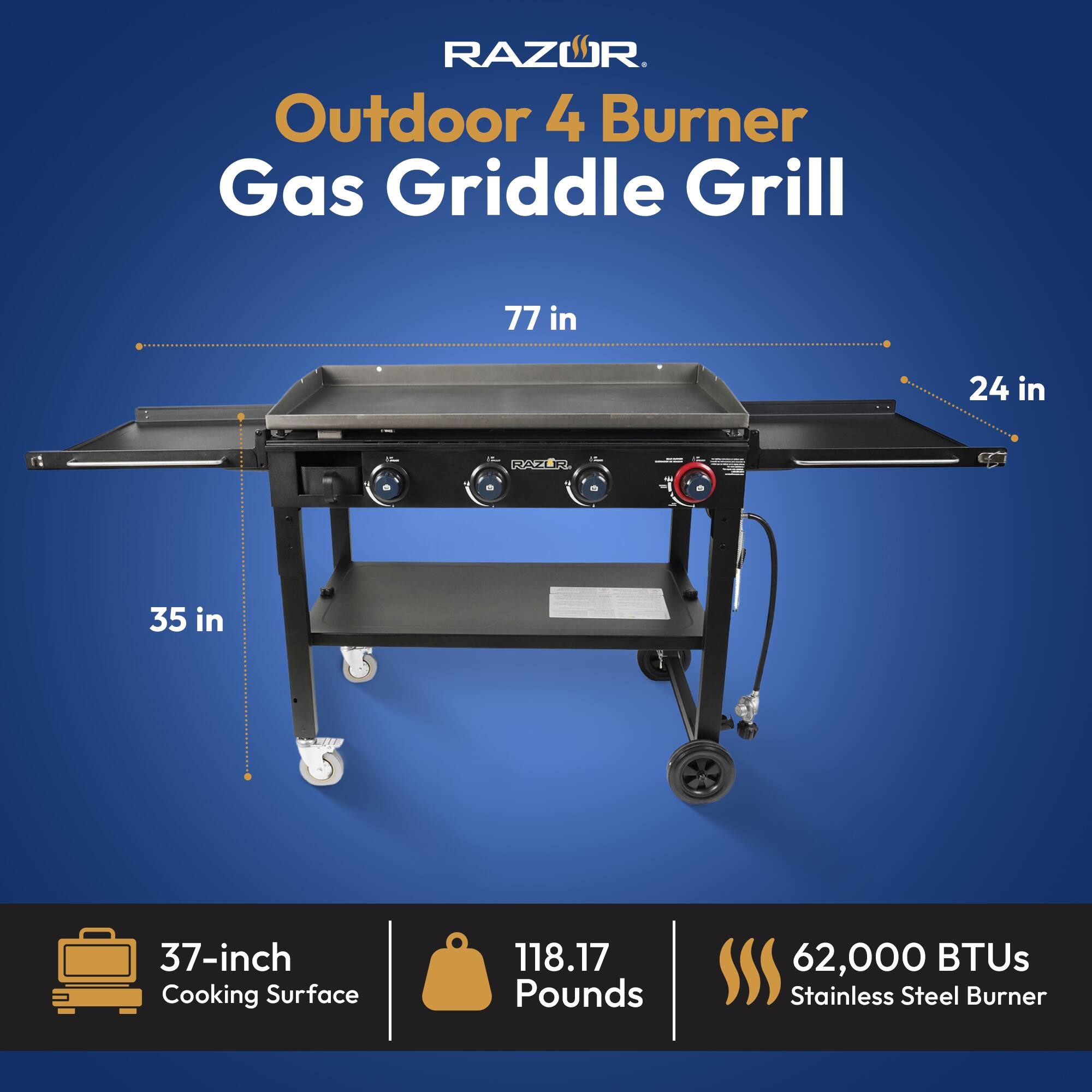 RAZOR Outdoor 4 Burner Gas Griddle Grill  
77 in x 24 in  
35 in  
37-inch Cooking Surface  
118.17 Pounds  
62,000 BTUs  
Stainless Steel Burner
