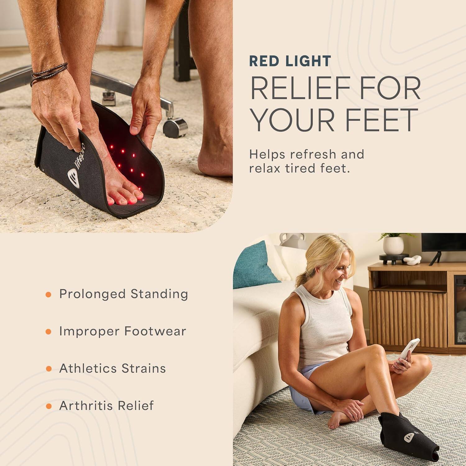 RED LIGHT RELIEF FOR YOUR FEET  
Helps refresh and relax tired feet.

- Prolonged Standing
- Improper Footwear
- Athletics Strains
- Arthritis Relief