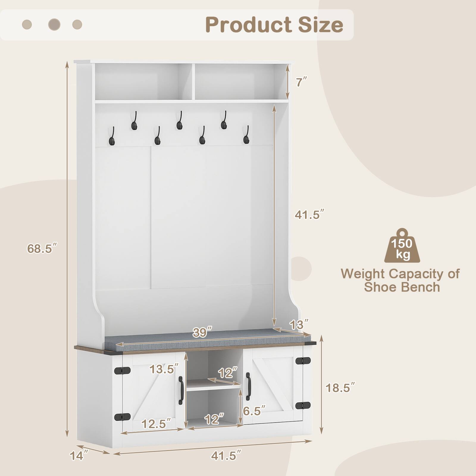 Product Size:  
- Height: 68.5"  
- Width: 41.5"  
- Depth: 14"  

Weight Capacity of Shoe Bench: 150 kg  

Dimensions:  
- Top Shelf: 39" x 13"  
- Drawer: 13.5" x 12.5" x 12"  
- Bottom Shelf: 18.5" x 6.5"