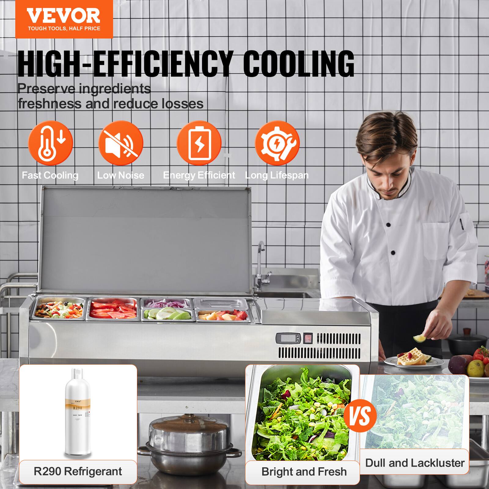 VEVOR  
TOUGH TOOLS, HALF PRICE  

HIGH-EFFICIENCY COOLING  
Preserve ingredients freshness and reduce losses  

- Fast Cooling  
- Low Noise  
- Energy Efficient  
- Long Lifespan  

R290 Refrigerant  

Bright and Fresh  
VS  
Dull and Lackluster