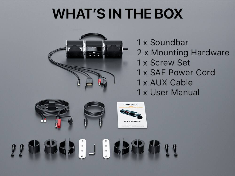 WHAT'S IN THE BOX  
1 x Soundbar  
2 x Mounting Hardware  
1 x Screw Set  
1 x SAE Power Cord  
1 x AUX Cable  
1 x User Manual  

GoHawk  
USER MANUAL