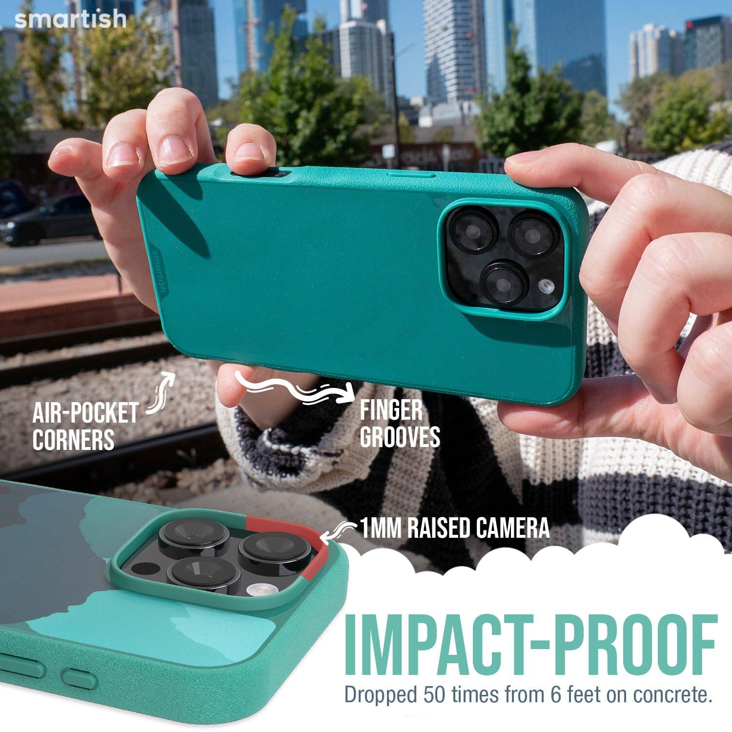 smartish  
AIR-POCKET CORNERS  
FINGER GROOVES  
1MM RAISED CAMERA  
IMPACT-PROOF  
Dropped 50 times from 6 feet on concrete.