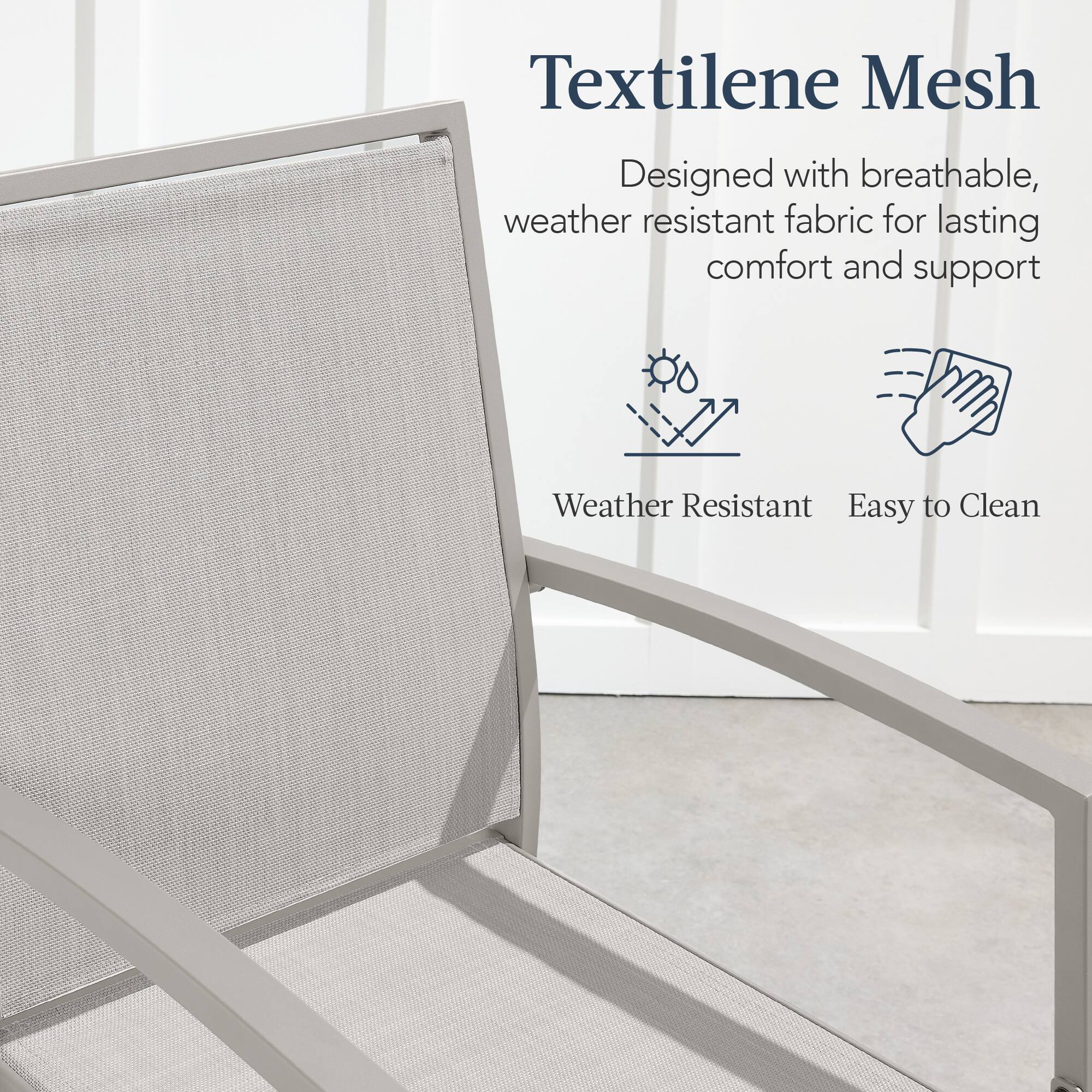 Textilene Mesh  
Designed with breathable, weather resistant fabric for lasting comfort and support  

Weather Resistant  
Easy to Clean