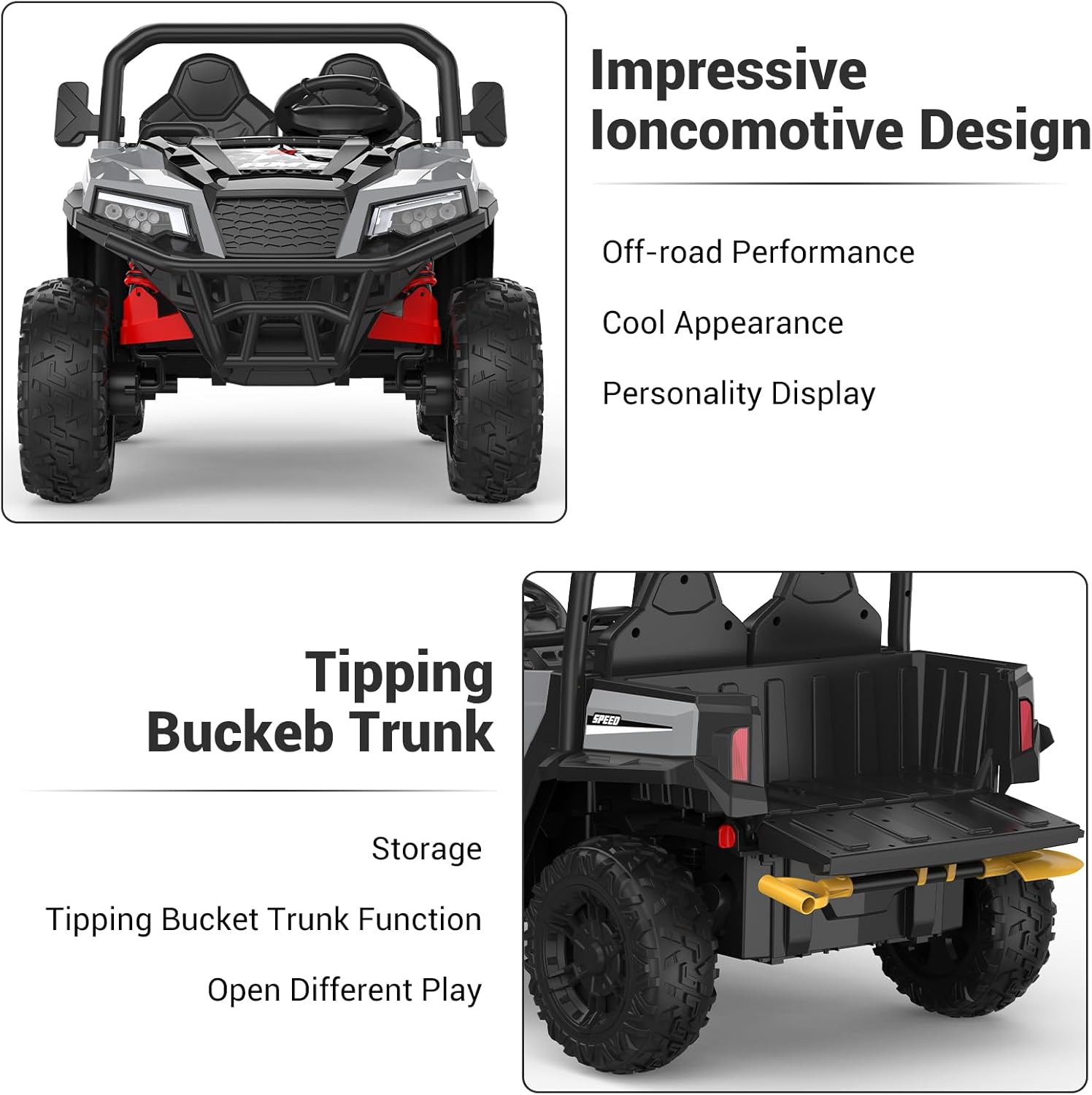 Impressive Ioncomotive Design  
Off-road Performance  
Cool Appearance  
Personality Display  

Tipping Buckeb Trunk  
Storage  
Tipping Bucket Trunk Function  
Open Different Play