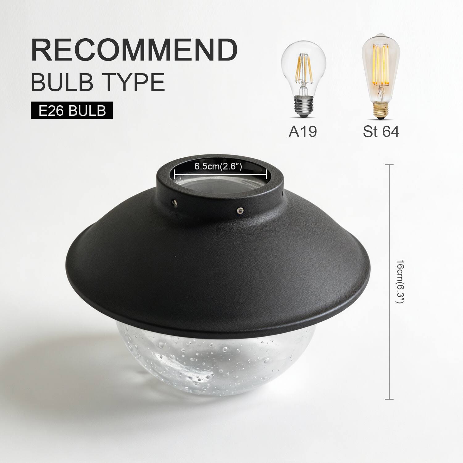 RECOMMEND BULB TYPE  
E26 BULB  
A19  
St 64  

6.5cm(2.6")  
16cm(6.3")