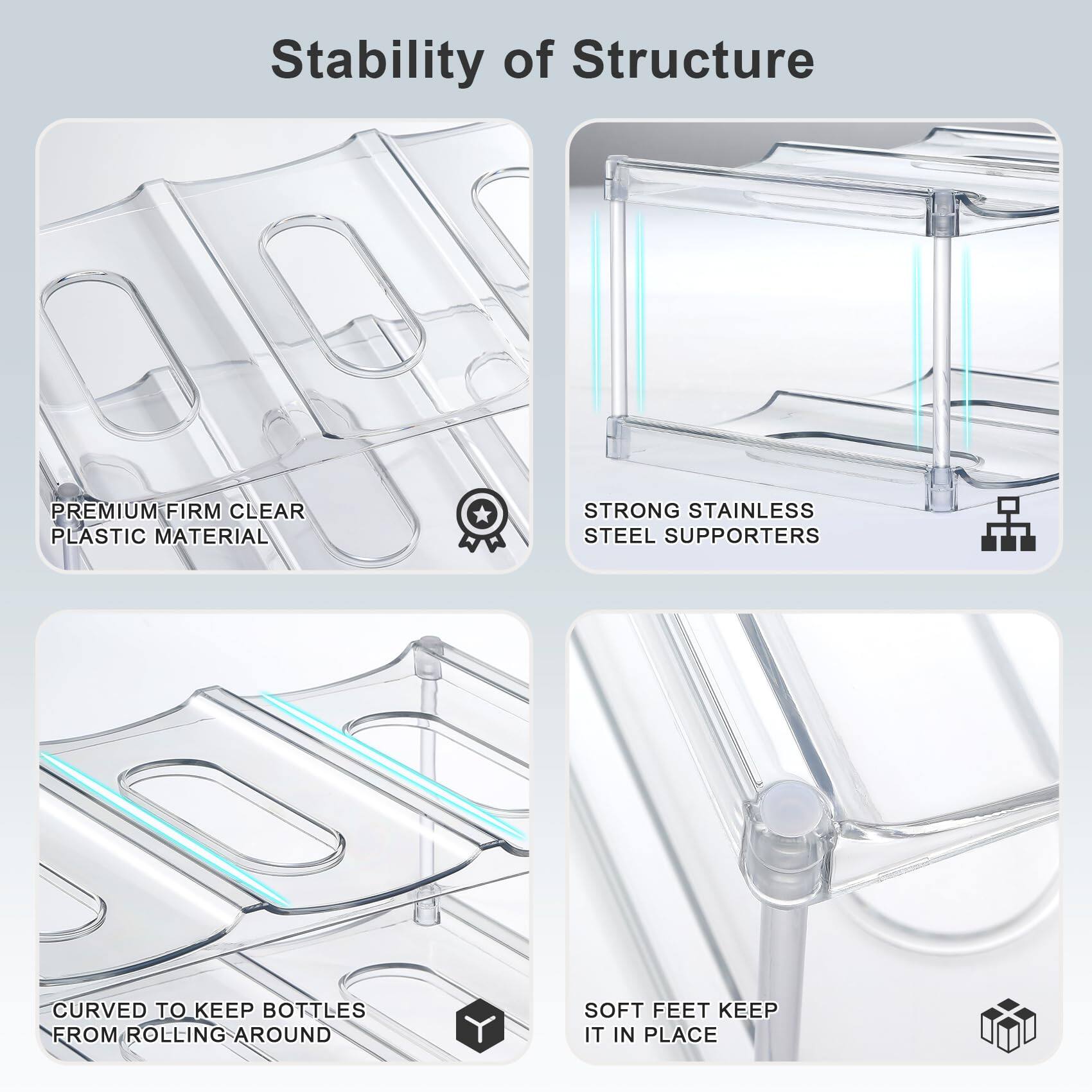 Stability of Structure

- PREMIUM FIRM CLEAR PLASTIC MATERIAL
- STRONG STAINLESS STEEL SUPPORTERS
- CURVED TO KEEP BOTTLES FROM ROLLING AROUND
- SOFT FEET KEEP IT IN PLACE