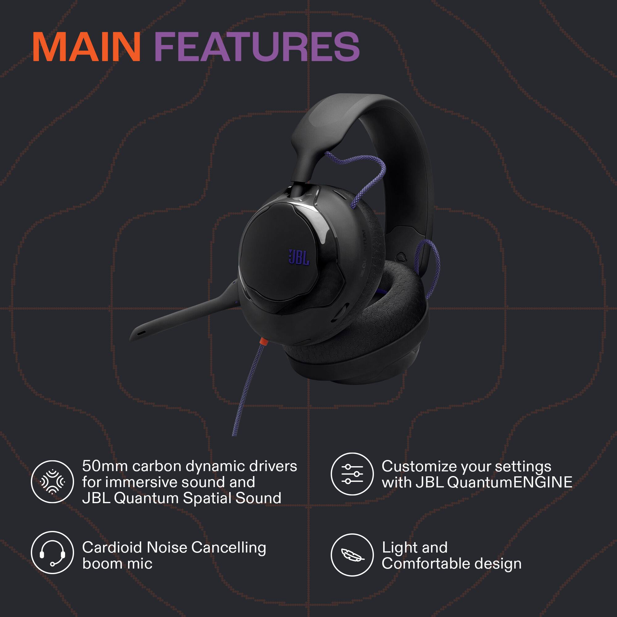 MAIN FEATURES

- 50mm carbon dynamic drivers for immersive sound and JBL Quantum Spatial Sound
- Customize your settings with JBL QuantumENGINE
- Cardioid Noise Cancelling boom mic
- Light and Comfortable design