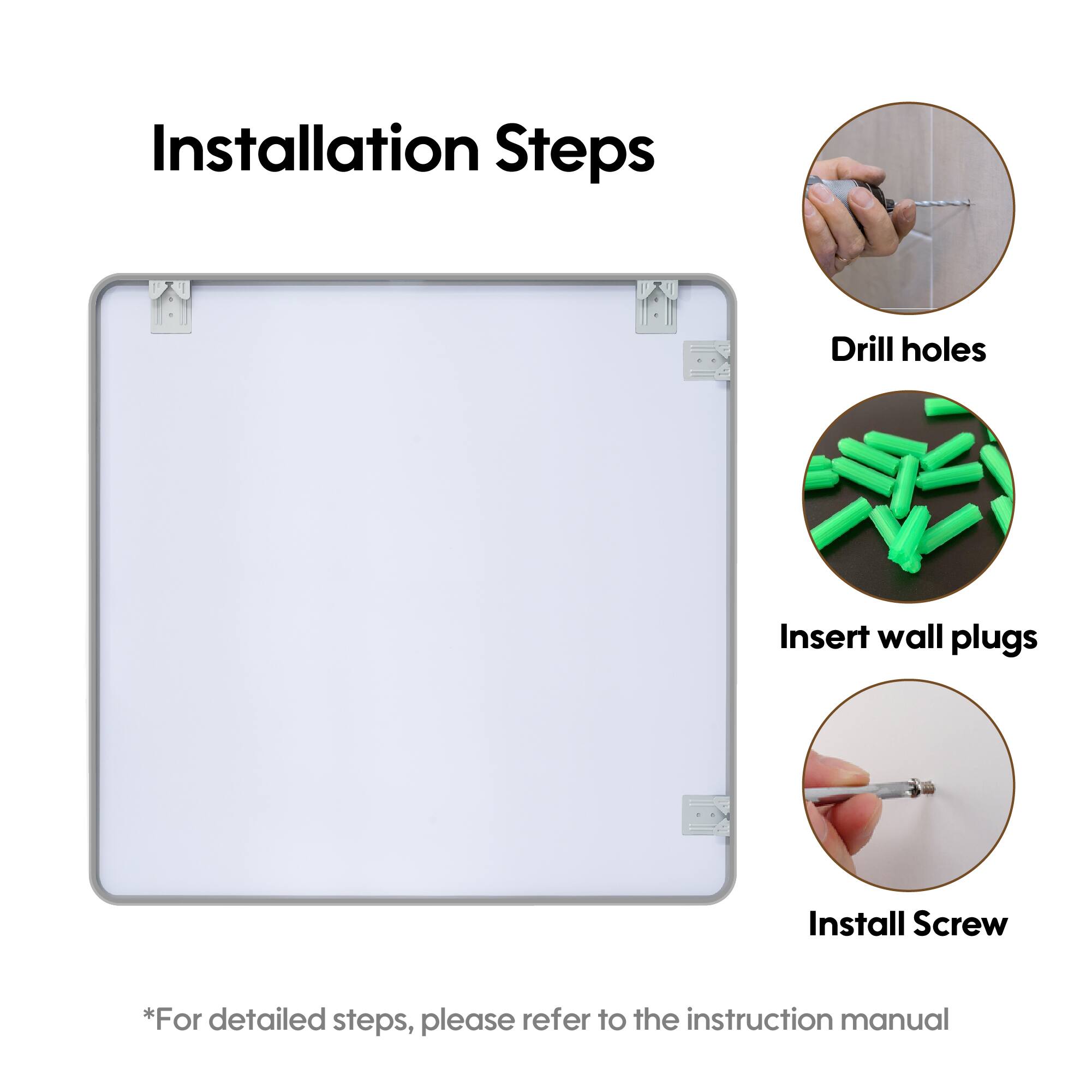 Installation Steps

1. Drill holes
2. Insert wall plugs
3. Install Screw

*For detailed steps, please refer to the instruction manual