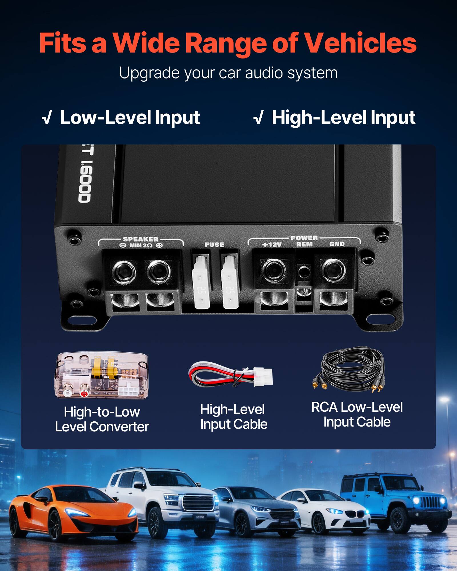 Fits a Wide Range of Vehicles  
Upgrade your car audio system  

Low-Level Input  
High-Level Input  

- Low-Level Input  
  - SPEAKER MIN 20  
  - FUSE  

- High-Level Input  
  - POWER +12V  
  - REM  
  - GND  

- High-to-Low Level Converter  
- High-Level Input Cable  
- RCA Low-Level Input Cable