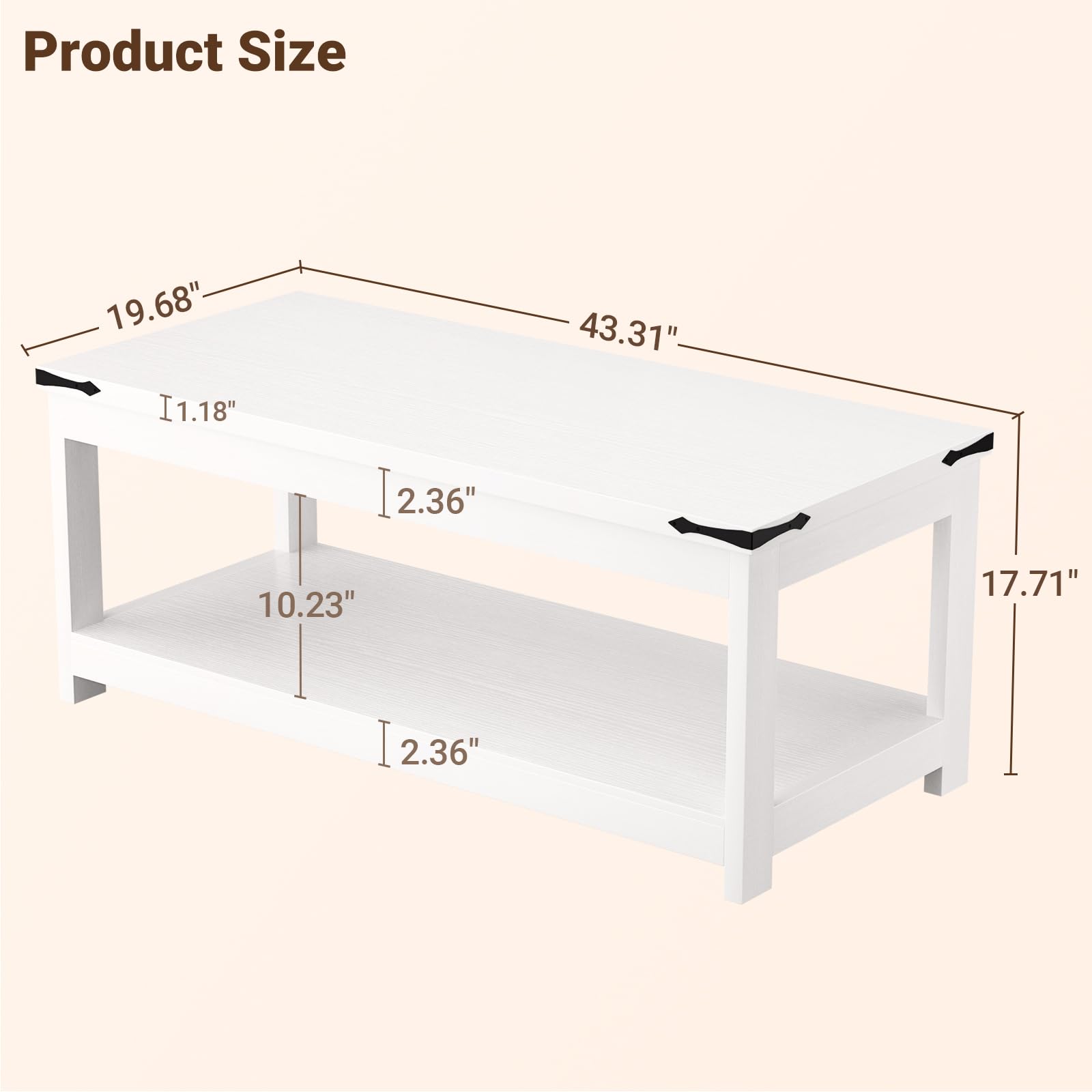 Product Size: 19.68" x 43.31" x 17.71"  
Height: 11.18"  
Shelf Height: 10.23"  
Leg Height: 2.36"