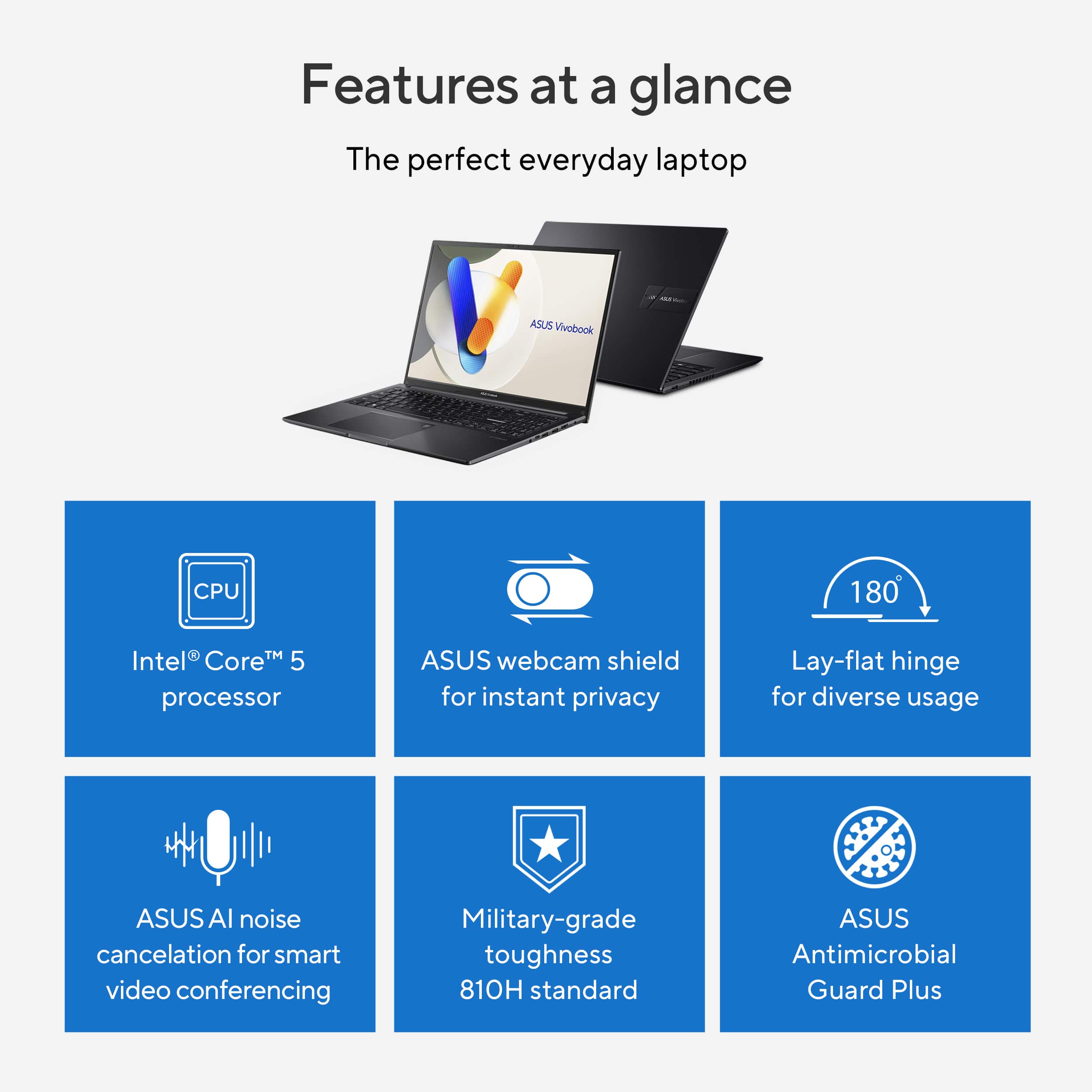Features at a Glance: The Perfect Everyday Laptop
* Intel Core M 5 processor
* ASUS webcam shield for instant privacy
* Lay-flat hinge for diverse usage
* ASUS AI noise cancelation for smart video conferencing
* Military-grade toughness (810H standard)
* ASUS Antimicrobial Guard Plus