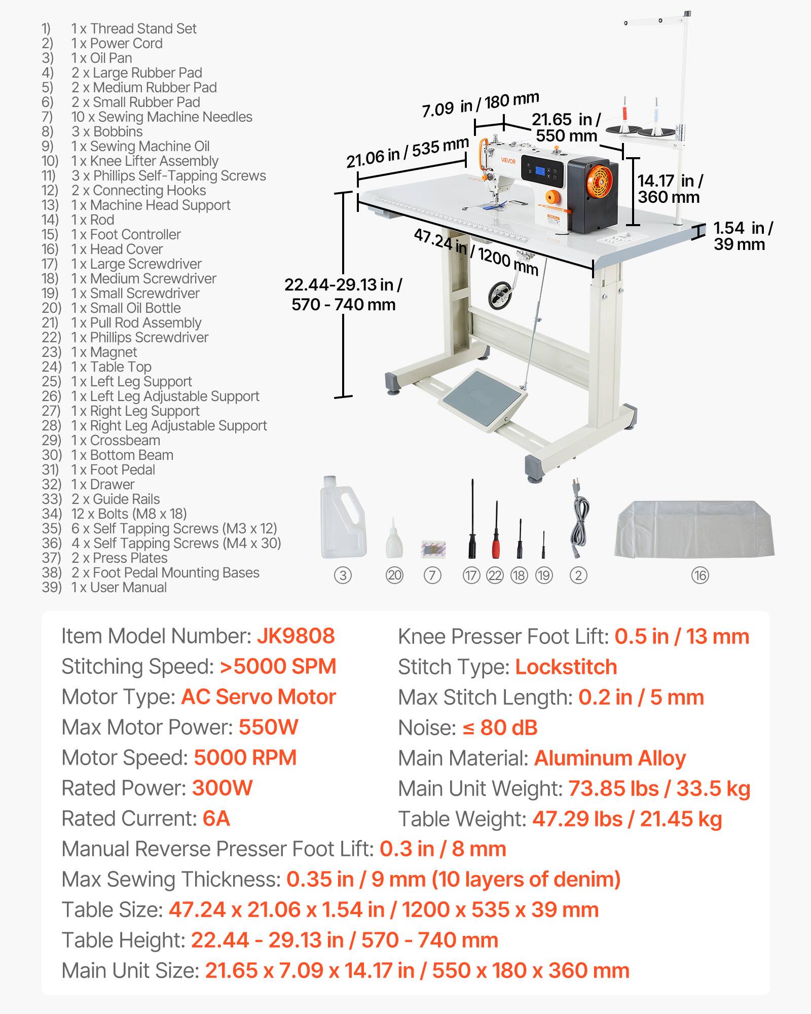 1) 1 x Thread Stand Set  
2) 1 x Power Cord  
3) 1 x Oil Pan  
4) 2 x Large Rubber Pad  
5) 2 x Medium Rubber Pad  
6) 2 x Small Rubber Pad  
7) 10 x Sewing Machine Needles  
8) 3 x Bobbins  
9) 1 x Sewing Machine Oil  
10) 1 x Knee Lifter Assembly  
11) 3 x Phillips Self-Tapping Screws  
12) 2 x Connecting Hooks  
13) 1 x Machine Head Support  
14) 1 x Rod  
15) 1 x Foot Controller  
16) 1 x Head Cover  
17) 1 x Large Screwdriver  
18) 1 x Medium Screwdriver  
19) 1 x Small Screwdriver  
20) 1 x Small Oil Bottle  
21) 1 x Pull Rod Assembly  
22) 1 x Phillips Screwdriver  
23) 1 x Magnet  
24) 1 x Table Top  
25) 1 x Left Leg Support  
26) 1 x Left Leg Adjustable Support  
27) 1 x Right
