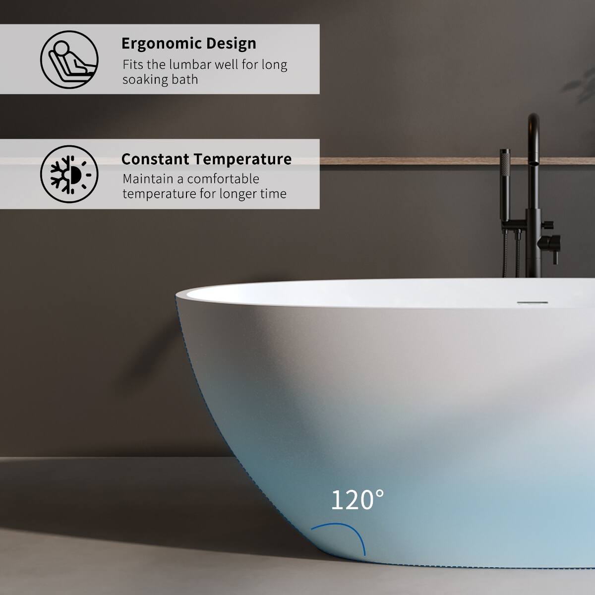 Ergonomic Design  
Fits the lumbar well for long soaking bath

Constant Temperature  
Maintain a comfortable temperature for longer time

120°