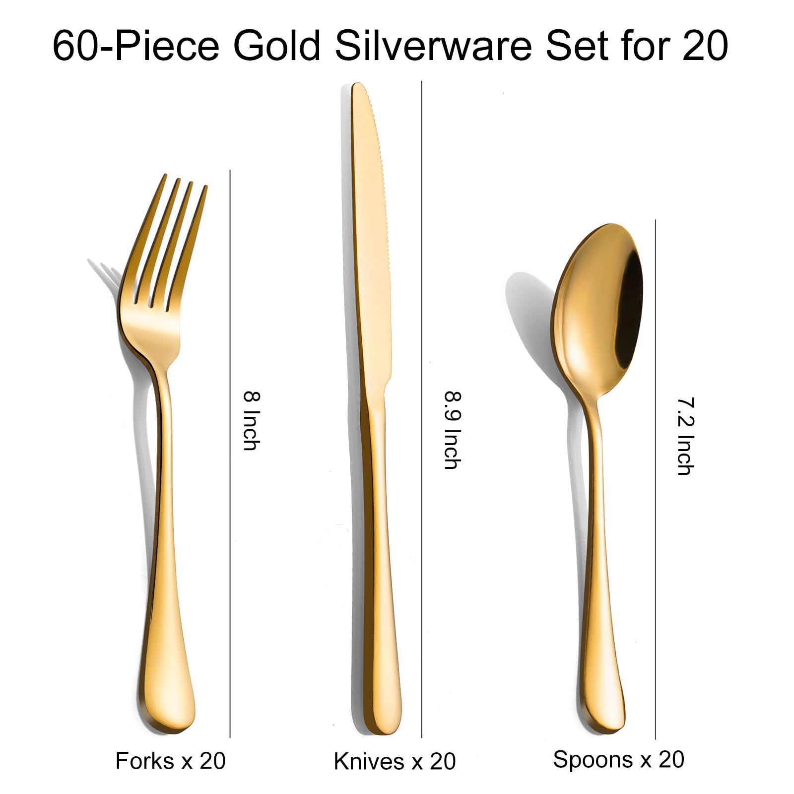 60-Piece Gold Silverware Set for 20

- Forks x 20 (8 Inch)
- Knives x 20 (8.9 Inch)
- Spoons x 20 (7.2 Inch)