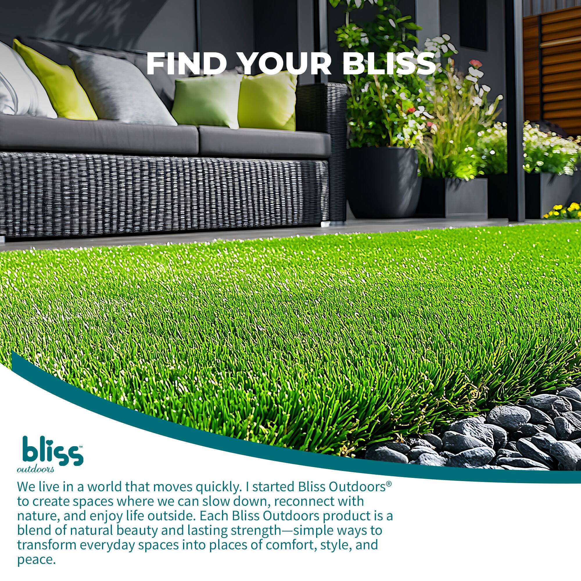 FIND YOUR BLISS bliss outdoors

We live in a world that moves quickly. I started Bliss Outdoors to create spaces where we can slow down, reconnect with nature, and enjoy life outside. Each Bliss Outdoors product is a blend of natural beauty and lasting strength—simple ways to transform everyday spaces into places of comfort, style, and peace.