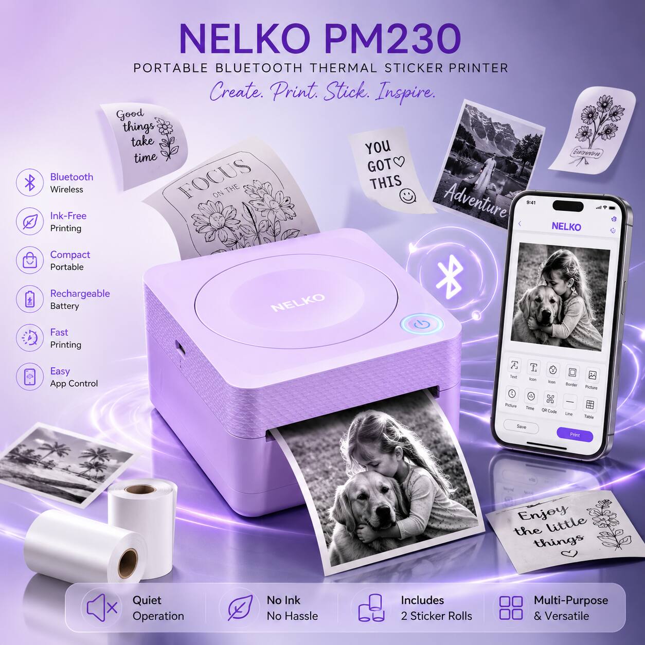 NELKO PM230 PORTABLE BLUETOOTH THERMAL STICKER PRINTER

Create. Print. Stick. Inspire.

- Bluetooth Wireless
- Ink-Free Printing
- Compact Portable
- Rechargeable Battery
- Fast Printing
- Easy App Control
- Quiet Operation
- No Ink No Hassle
- Includes 2 Sticker Rolls
- Multi-Purpose & Versatile

Good things take YOU time
FOCUS ON THE
YOU GOT THIS
Adventure
Enjoy the little things