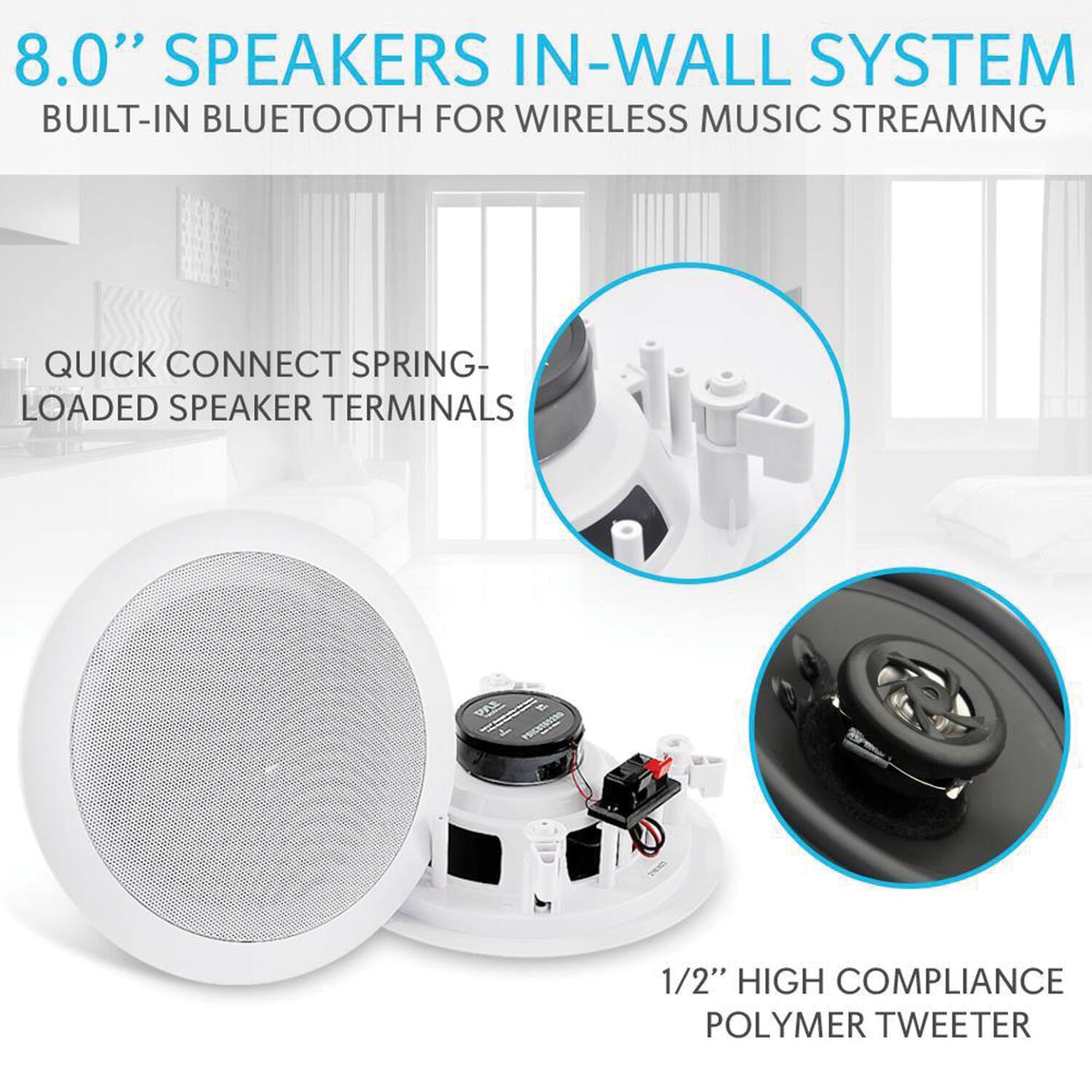 8.0" SPEAKERS IN-WALL SYSTEM  
BUILT-IN BLUETOOTH FOR WIRELESS MUSIC STREAMING  

QUICK CONNECT SPRING-LOADED SPEAKER TERMINALS  

1/2" HIGH COMPLIANCE POLYMER TWEETER